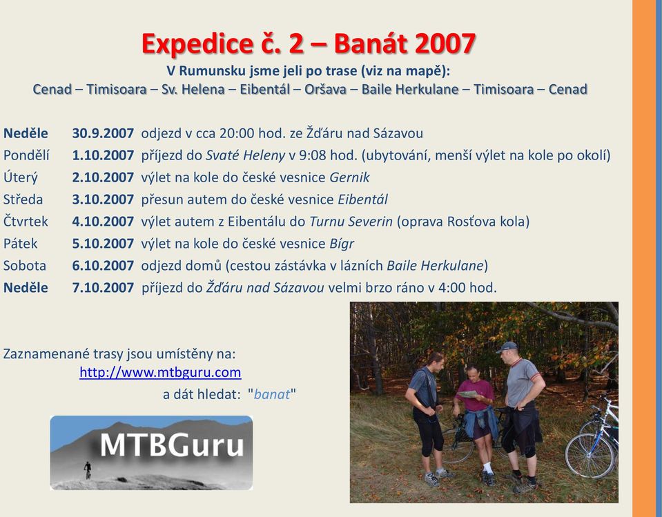 2007 příjezd do Svaté Heleny v 9:08 hod. (ubytování, menší výlet na kole po okolí) 2.10.2007 výlet na kole do české vesnice Gernik 3.10.2007 přesun autem do české vesnice Eibentál 4.10.2007 výlet autem z Eibentálu do Turnu Severin (oprava Rosťova kola) 5.