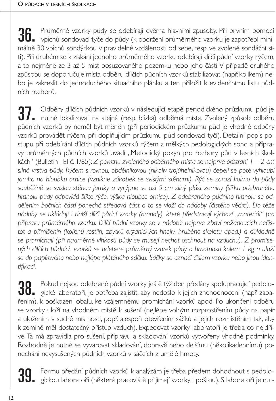 Při druhém se k získání jednoho průměrného vzorku odebírají dílčí půdní vzorky rýčem, a to nejméně ze 3 až 5 míst posuzovaného pozemku nebo jeho části.