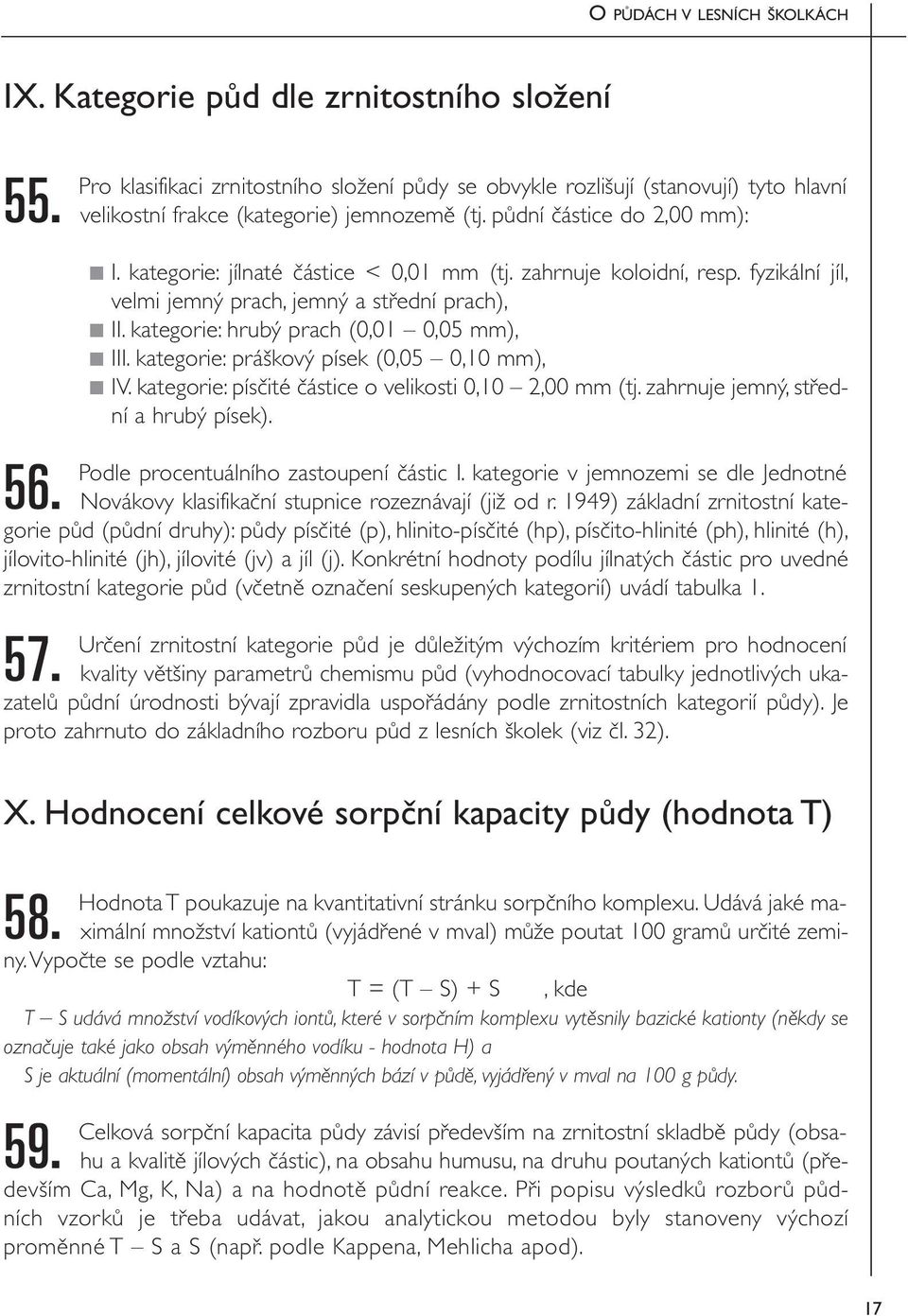 kategorie: hrubý prach (0,01 0,05 mm), III. kategorie: práškový písek (0,05 0,10 mm), IV. kategorie: písčité částice o velikosti 0,10 2,00 mm (tj. zahrnuje jemný, střední a hrubý písek).