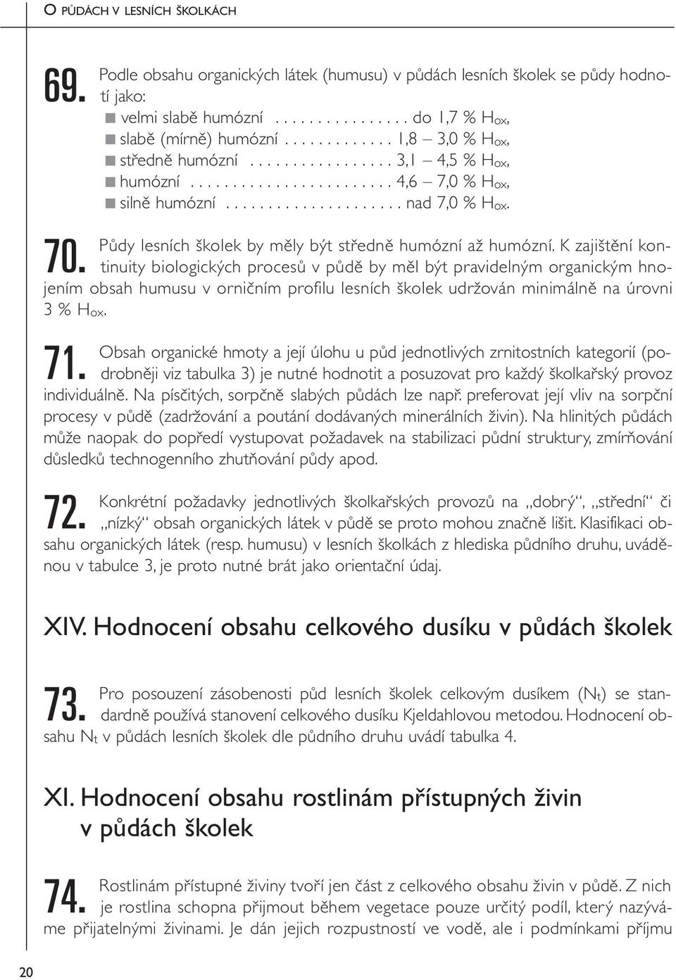 K zajištění kontinuity biologických procesů v půdě by měl být pravidelným organickým hnojením obsah humusu v orničním profilu lesních školek udržován minimálně na úrovni 3 % Hox. 71.