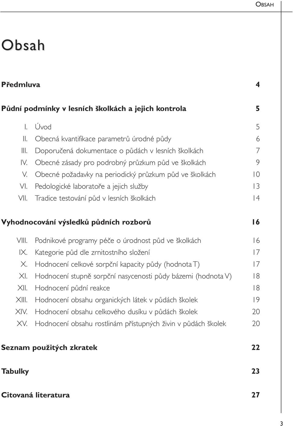 Tradice testování půd v lesních školkách 14 Vyhodnocování výsledků půdních rozborů 16 VIII. Podnikové programy péče o úrodnost půd ve školkách 16 IX. Kategorie půd dle zrnitostního složení 17 X.