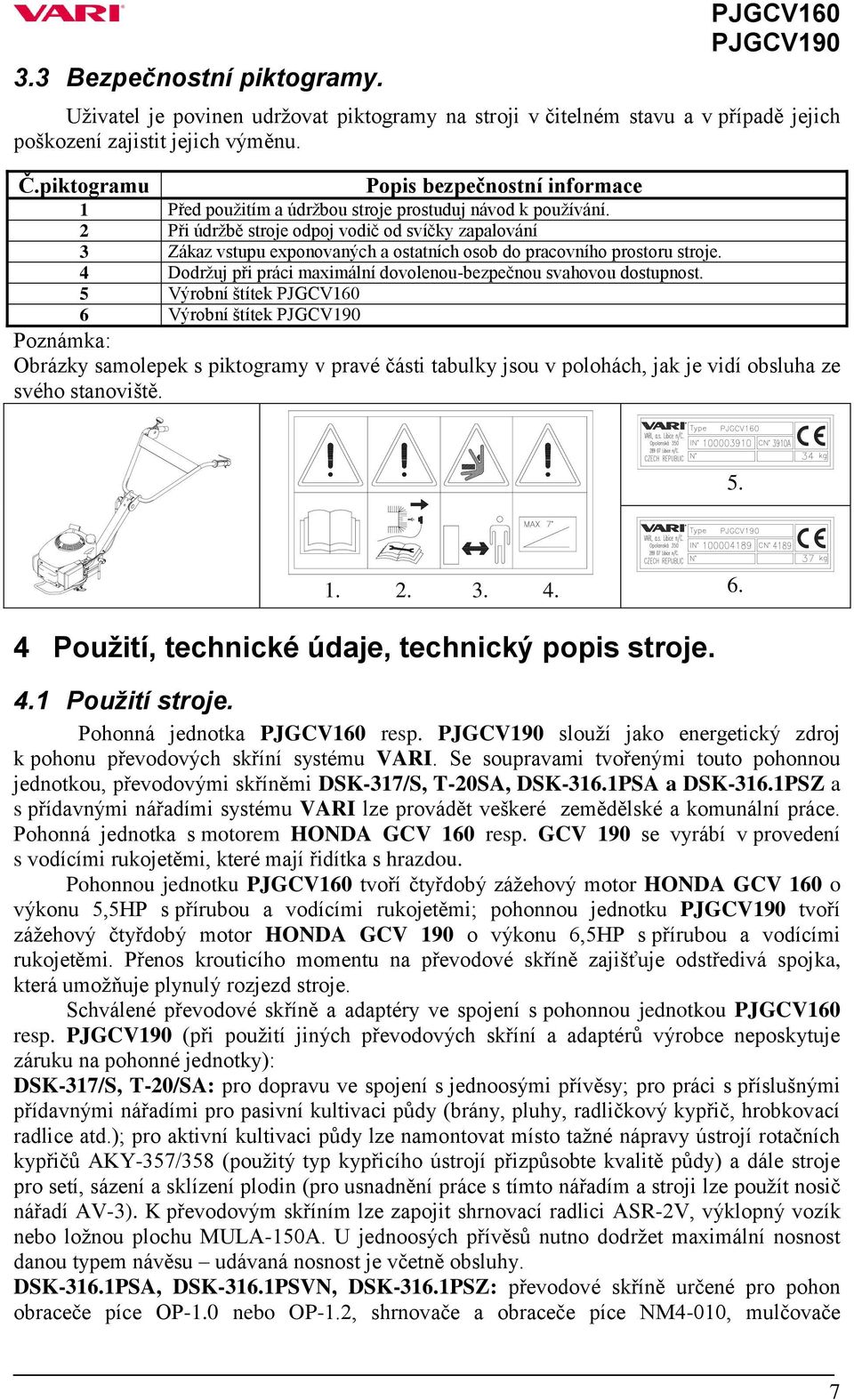 2 Při údržbě stroje odpoj vodič od svíčky zapalování 3 Zákaz vstupu exponovaných a ostatních osob do pracovního prostoru stroje. 4 Dodržuj při práci maximální dovolenou-bezpečnou svahovou dostupnost.