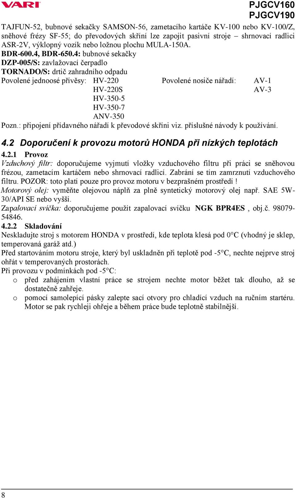 4: bubnové sekačky DZP-005/S: zavlažovací čerpadlo TORNADO/S: drtič zahradního odpadu Povolené jednoosé přívěsy: HV-220 Povolené nosiče nářadí: AV-1 HV-220S AV-3 HV-350-5 HV-350-7 ANV-350 Pozn.