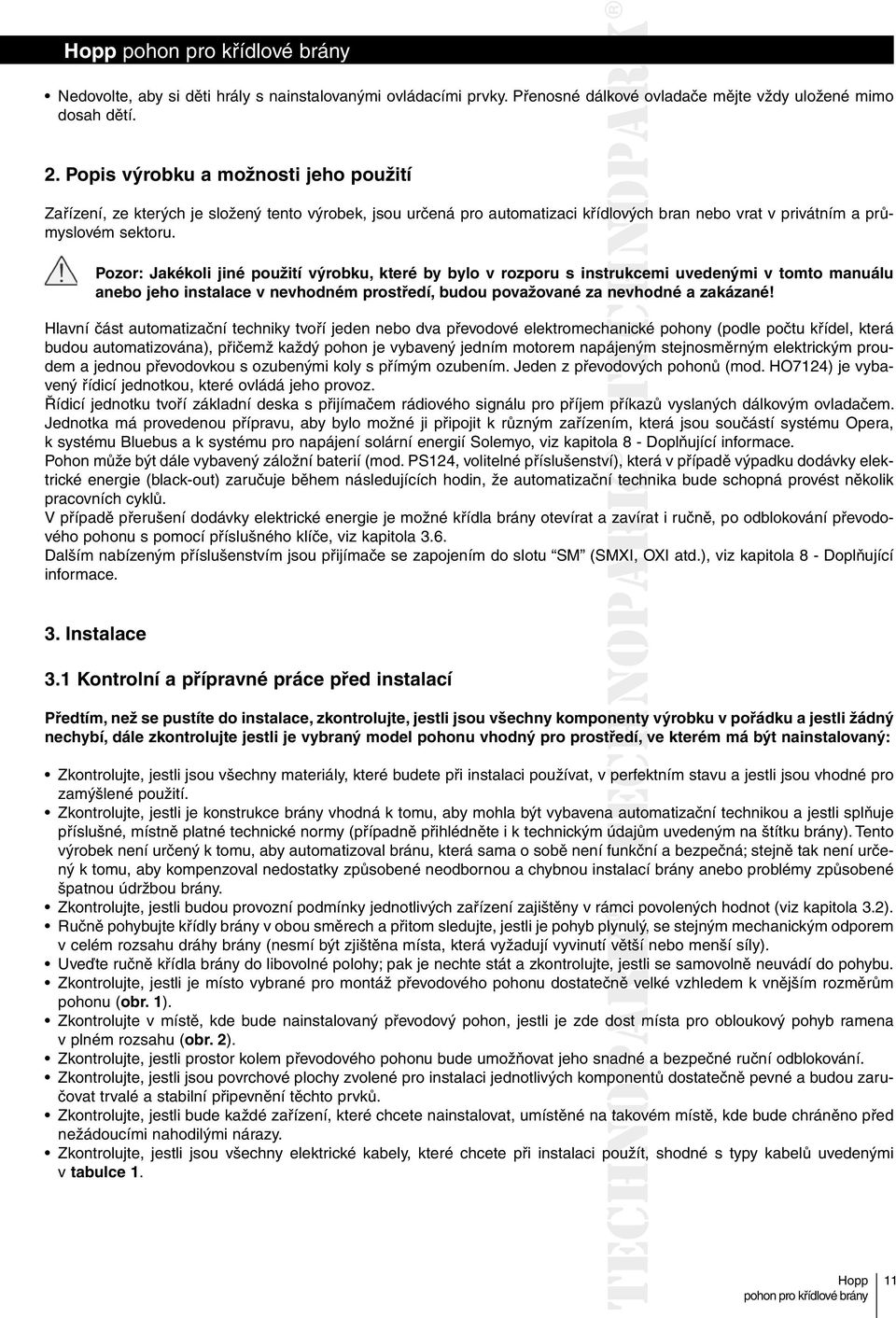 Pozor: Jakékoli jiné použití výrobku, které by bylo v rozporu s instrukcemi uvedenými v tomto manuálu anebo jeho instalace v nevhodném prostředí, budou považované za nevhodné a zakázané!