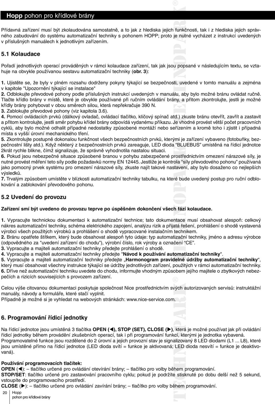 1 Kolaudace Pořadí jednotlivých operací prováděných v rámci kolaudace zařízení, tak jak jsou popsané v následujícím textu, se vztahuje na obvykle používanou sestavu automatizační techniky (obr. 3): 1.