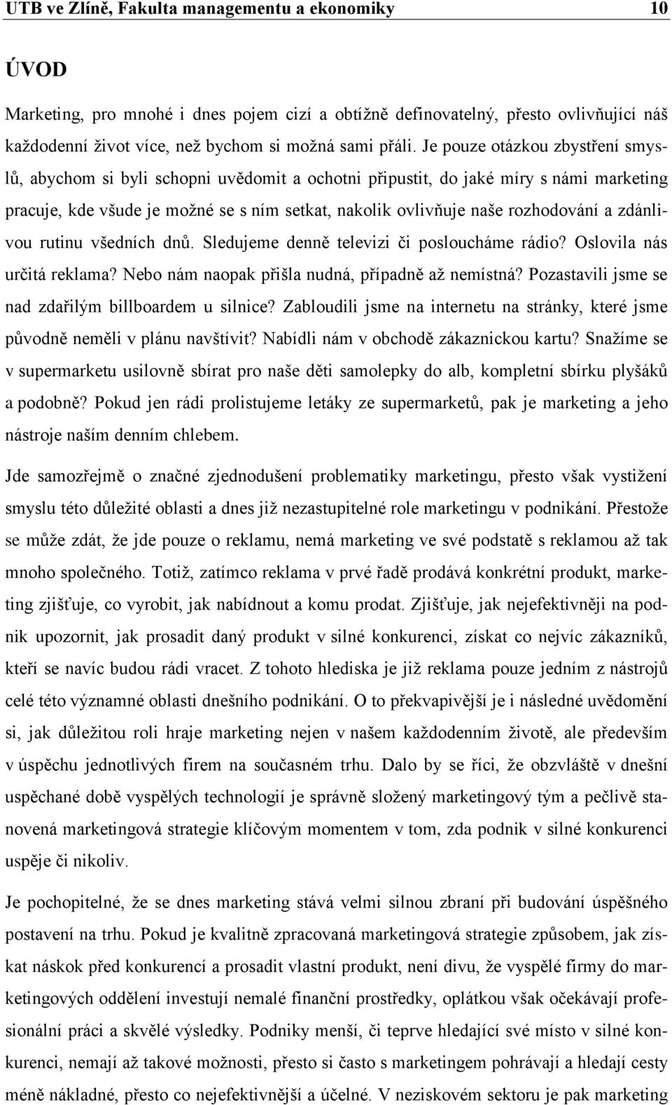 a zdánlivou rutinu všedních dnů. Sledujeme denně televizi či posloucháme rádio? Oslovila nás určitá reklama? Nebo nám naopak přišla nudná, případně až nemístná?