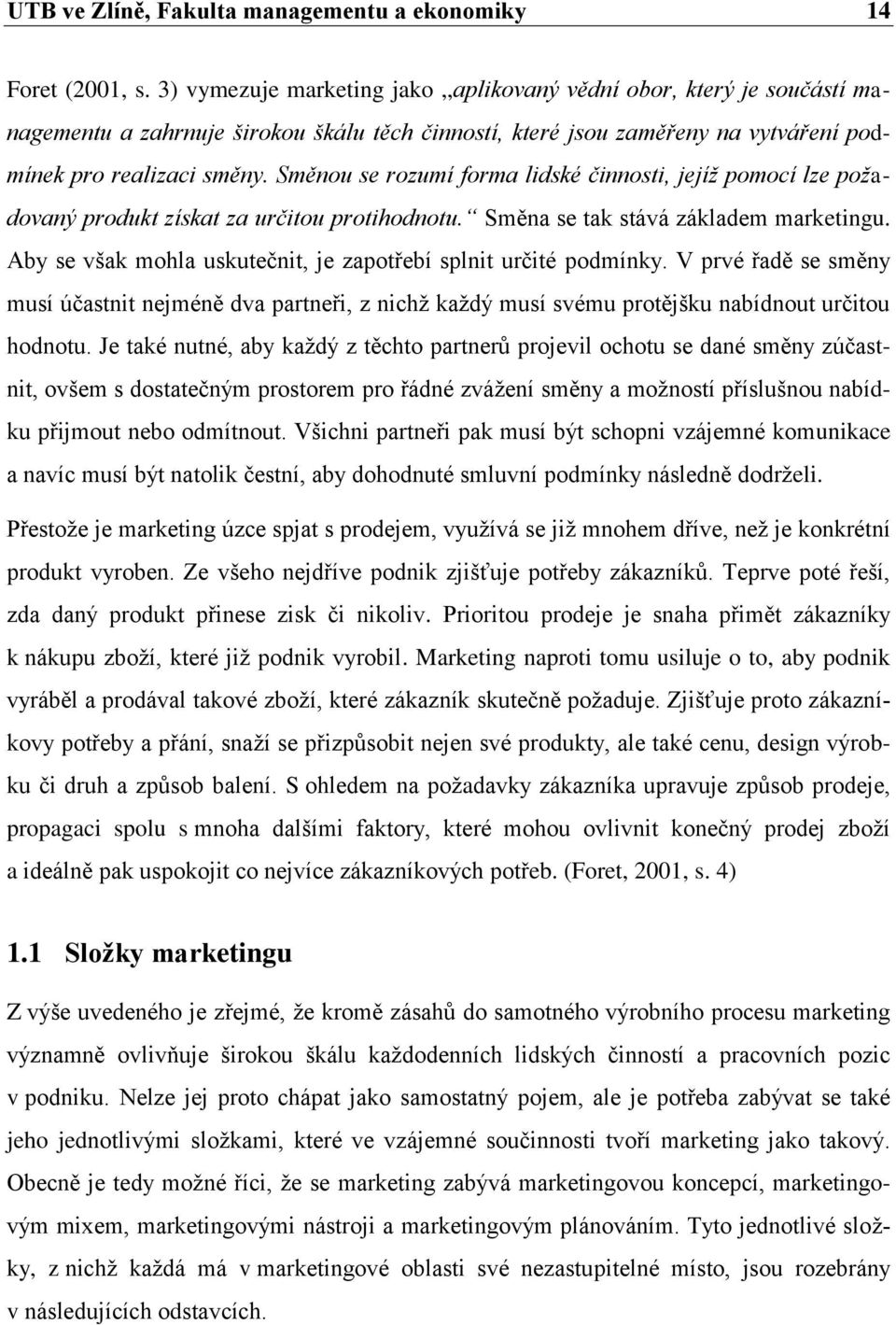 Směnou se rozumí forma lidské činnosti, jejíž pomocí lze požadovaný produkt získat za určitou protihodnotu. Směna se tak stává základem marketingu.