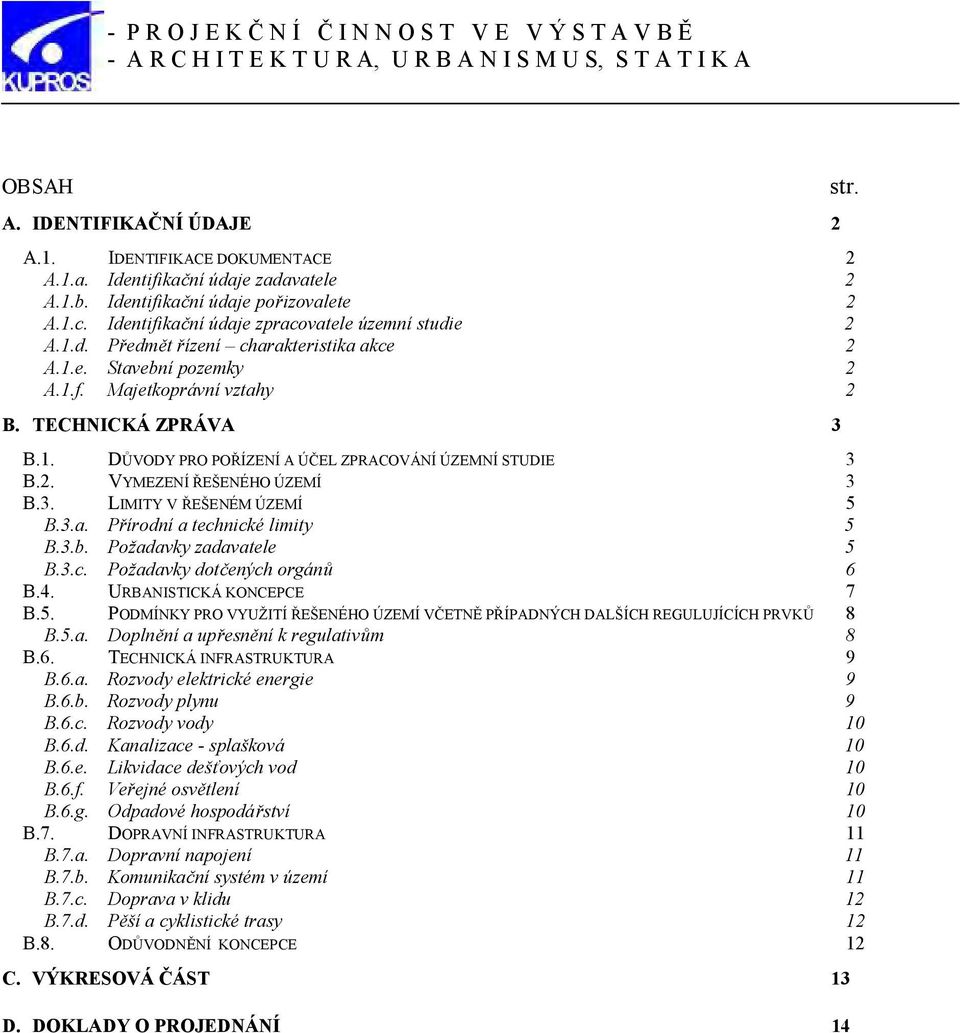 1.f. Majetkoprávní vztahy 2 B. TECHNICKÁ ZPRÁVA 3 B.1. DŮVODY PRO POŘÍZENÍ A ÚČEL ZPRACOVÁNÍ ÚZEMNÍ STUDIE 3 B.2. VYMEZENÍ ŘEŠENÉHO ÚZEMÍ 3 B.3. LIMITY V ŘEŠENÉM ÚZEMÍ 5 B.3.a. Přírodní a technické limity 5 B.