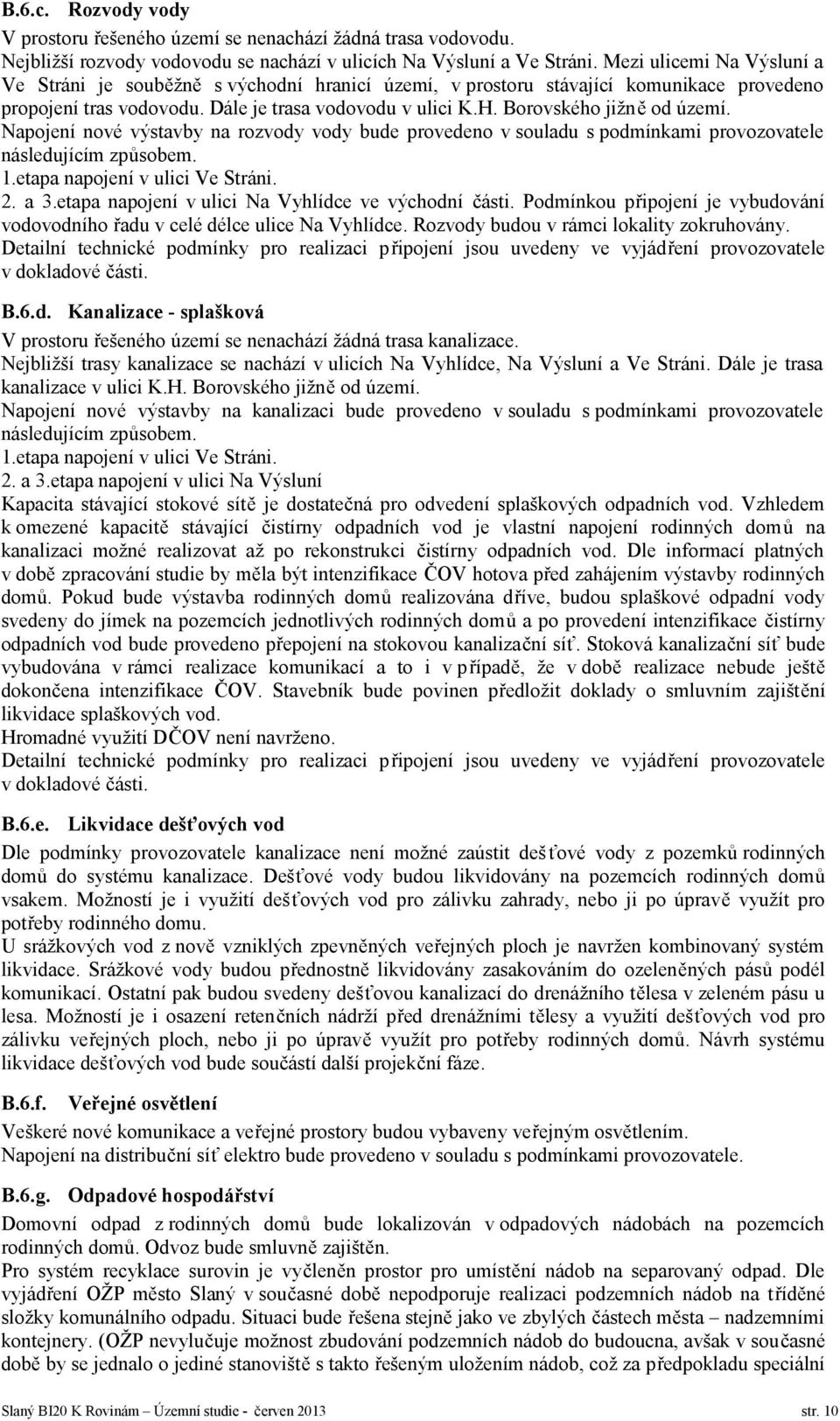 Borovského jižně od území. Napojení nové výstavby na rozvody vody bude provedeno v souladu s podmínkami provozovatele následujícím způsobem. 1.etapa napojení v ulici Ve Stráni. 2. a 3.