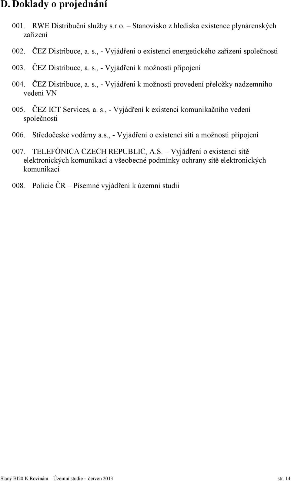 Středočeské vodárny a.s., - Vyjádření o existenci sítí a možnosti připojení 007. TELEFÓNICA CZECH REPUBLIC, A.S. Vyjádření o existenci sítě elektronických komunikací a všeobecné podmínky ochrany sítě elektronických komunikací 008.