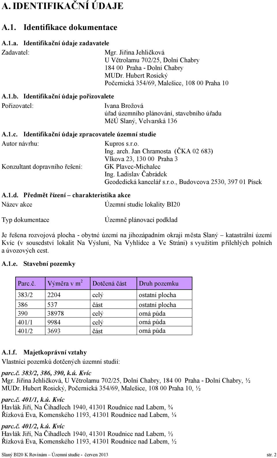 r.o. Ing. arch. Jan Chramosta (ČKA 02 683) Vlkova 23, 130 00 Praha 3 Konzultant dopravního řešení: GK Plavec-Michalec Ing. Ladislav Čabrádek Geodedická kancelář s.r.o., Budovcova 2530, 397 01 Písek A.