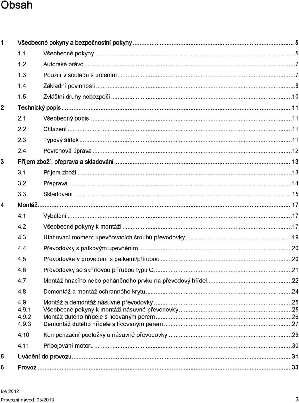 ..14 3.3 Skladování...15 4 Montáž... 17 4.1 Vybalení...17 4.2 Všeobecné pokyny k montáži...17 4.3 Utahovací moment upevňovacích šroubů převodovky...19 4.4 Převodovky s patkovým upevněním...20 4.