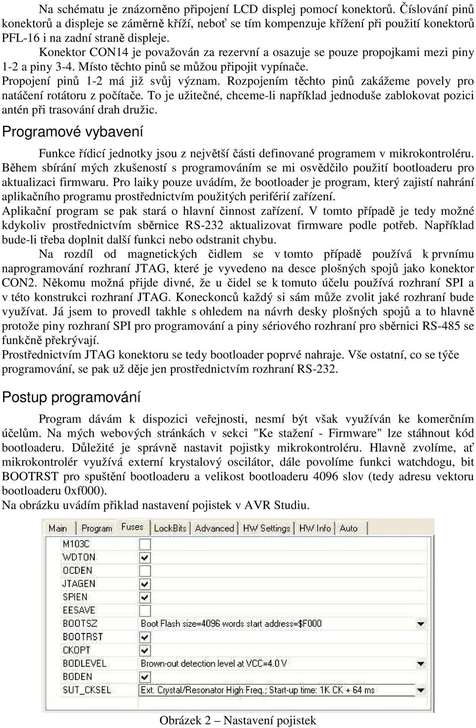 Konektor CON14 je považován za rezervní a osazuje se pouze propojkami mezi piny 1-2 a piny 3-4. Místo těchto pinů se můžou připojit vypínače. Propojení pinů 1-2 má již svůj význam.