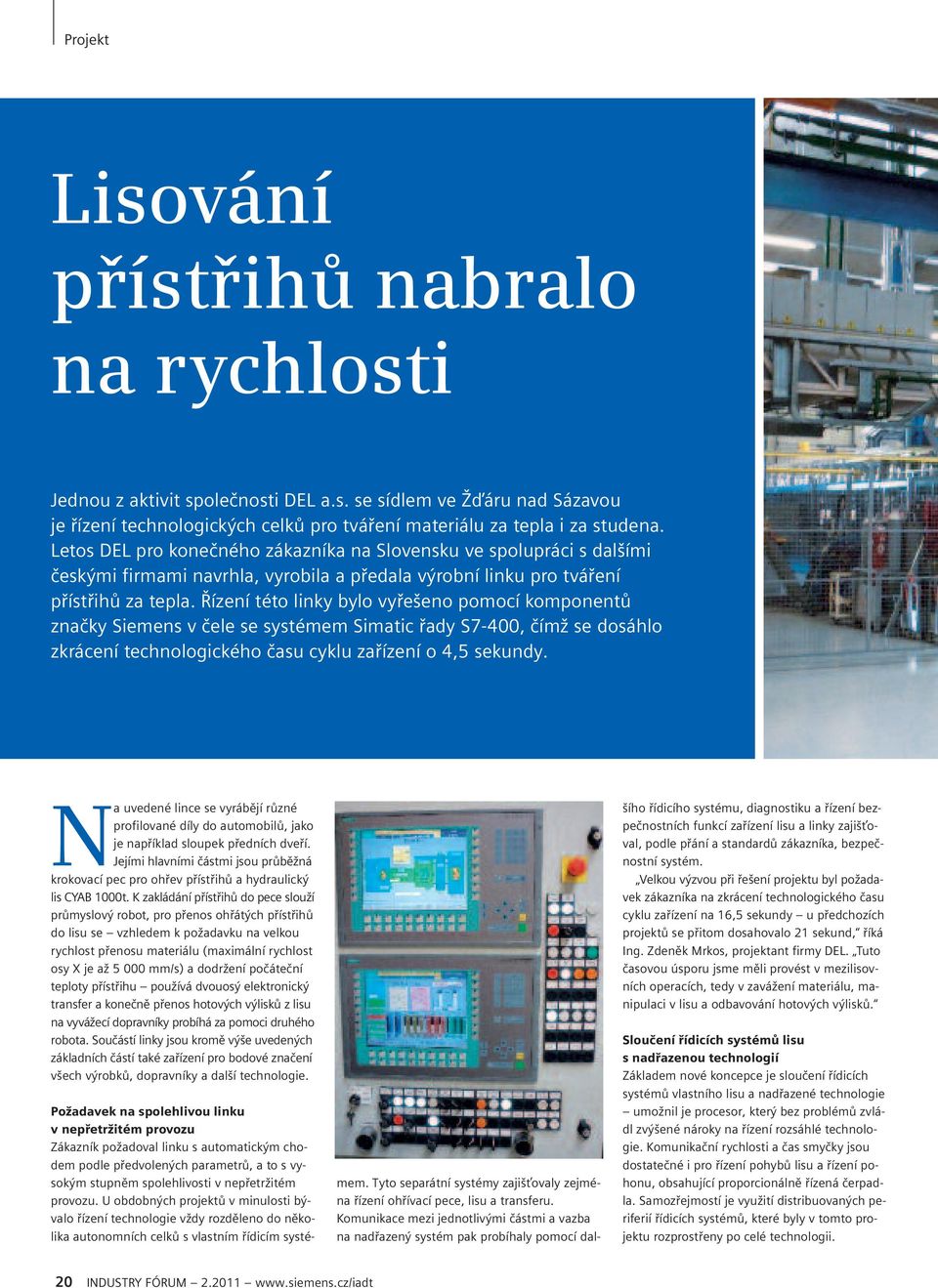 Řízení této linky bylo vyřešeno pomocí komponentů značky Siemens v čele se systémem Simatic řady S7-400, čímž se dosáhlo zkrácení technologického času cyklu zařízení o 4,5 sekundy.