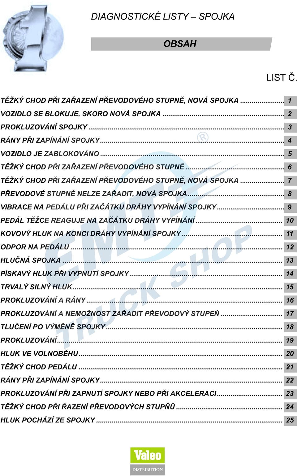 .. 8 VIBRACE NA PEDÁLU PØI ZAÈÁTKU DRÁHY VYPÍNÁNÍ SPOJKY... 9 PEDÁL TÌŽCE REAGUJE NA ZAÈÁTKU DRÁHY VYPÍNÁNÍ... 10 KOVOVÝ HLUK NA KONCI DRÁHY VYPÍNÁNÍ SPOJKY... 11 ODPOR NA PEDÁLU... 12 HLUÈNÁ SPOJKA.