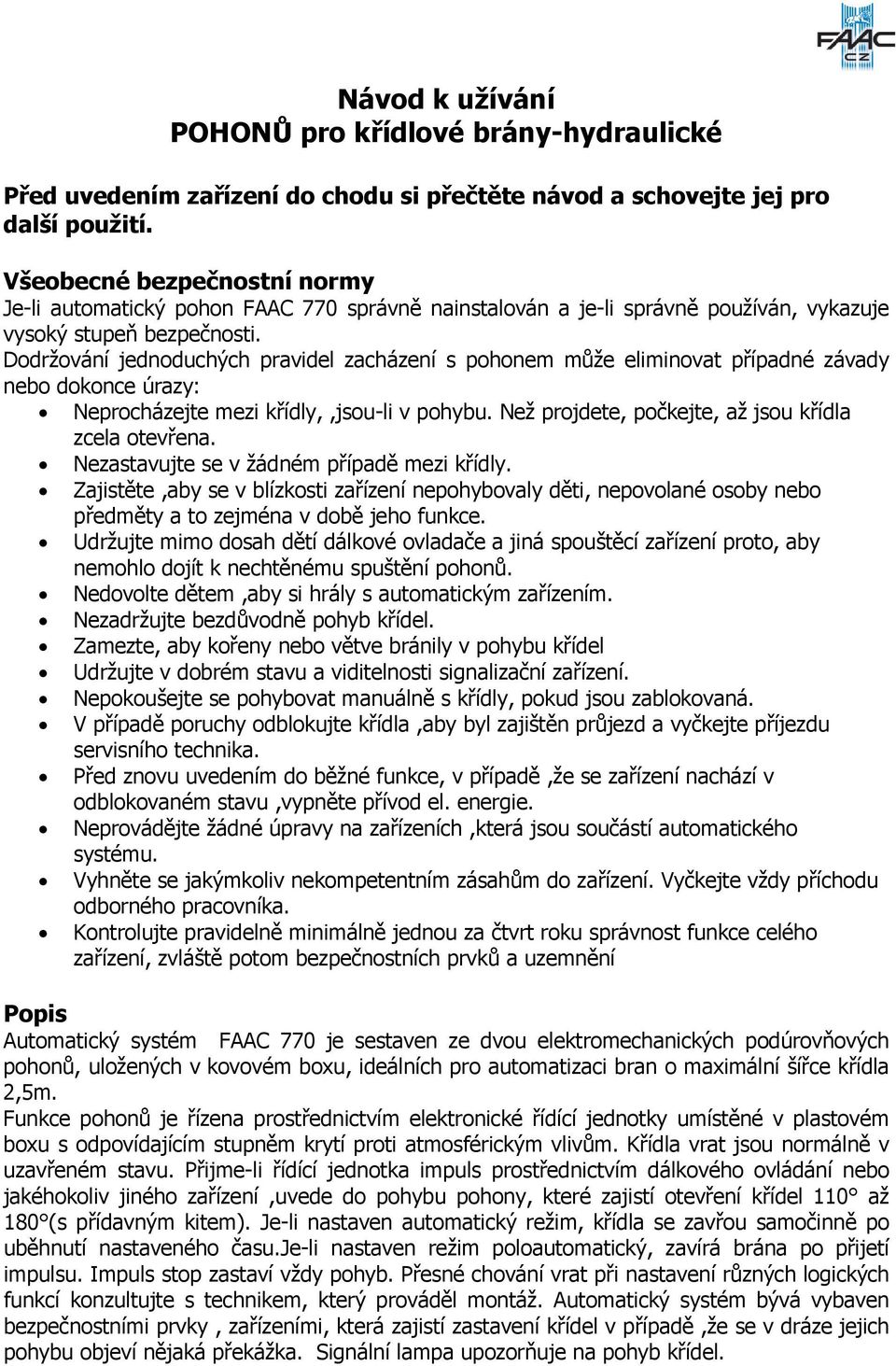 Dodržování jednoduchých pravidel zacházení s pohonem může eliminovat případné závady nebo dokonce úrazy: Neprocházejte mezi křídly,,jsou-li v pohybu.