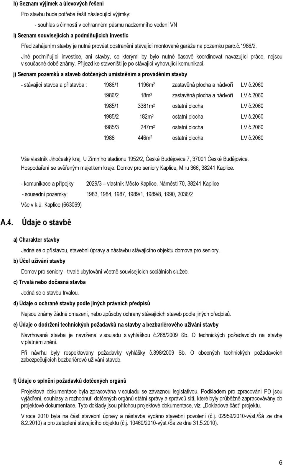 Jiné podmiňující investice, ani stavby, se kterými by bylo nutné časově koordinovat navazující práce, nejsou v současné době známy. Příjezd ke staveništi je po stávající vyhovující komunikaci.