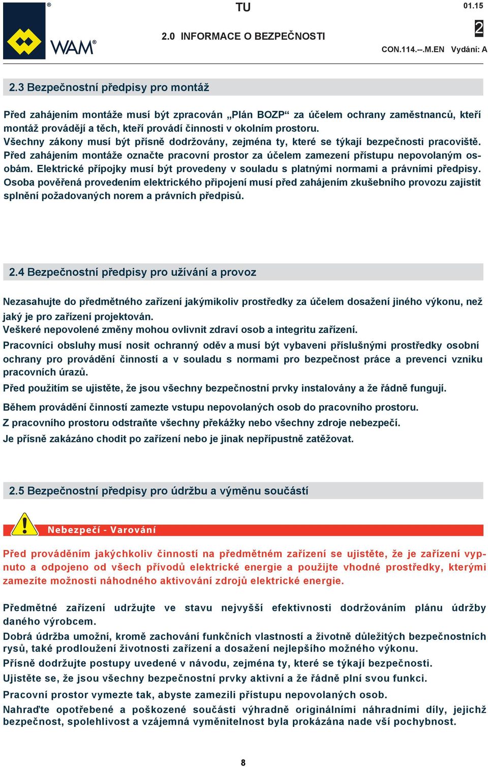 Všechny zákony musí být přísně dodržovány, zejména ty, které se týkají bezpečnosti pracoviště. Před zahájením montáže označte pracovní prostor za účelem zamezení přístupu nepovolaným osobám.