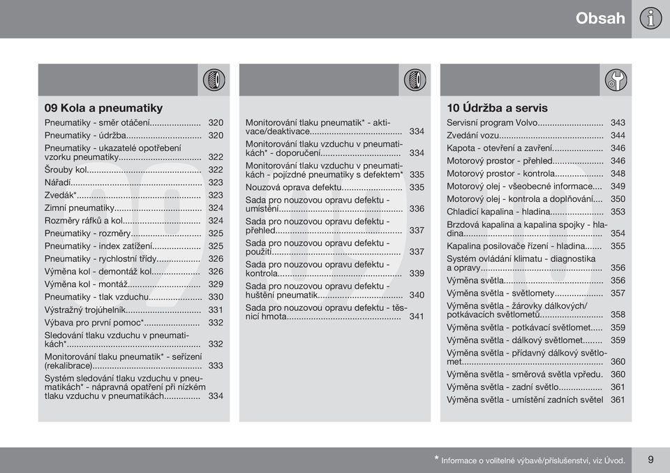 .. 326 Výměna kol - montáž... 329 Pneumatiky - tlak vzduchu... 330 Výstražný trojúhelník... 331 Výbava pro první pomoc*... 332 Sledování tlaku vzduchu v pneumatikách*.