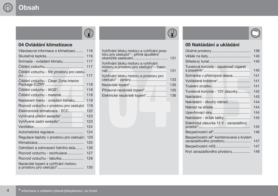 .. 119 Rozvod vzduchu v prostoru pro cestující 119 Elektronická klimatizace - ECC... 122 Vyhřívaná přední sedadla*... 123 Vyhřívané zadní sedadlo*... 123 Ventilátor... 124 Automatická regulace.