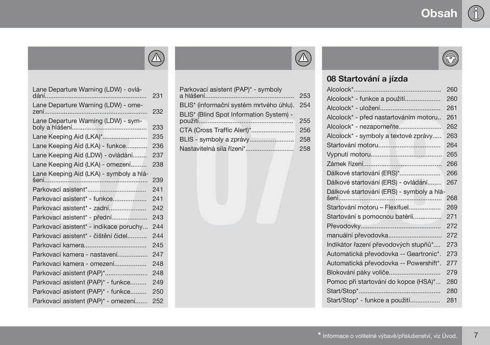 .. 241 Parkovací asistent* - funkce... 241 Parkovací asistent* - zadní... 242 Parkovací asistent* - přední... 243 Parkovací asistent* - indikace poruchy... 244 Parkovací asistent* - čištění čidel.