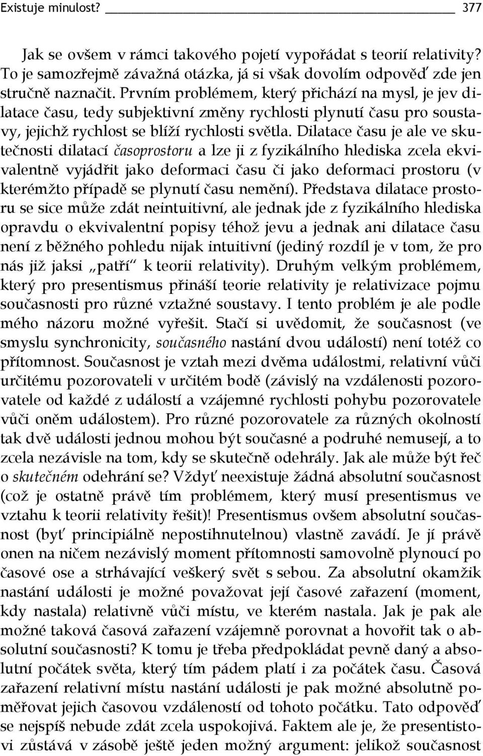 Dilatace času je ale ve skutečnosti dilatací časoprostoru a lze ji z fyzikálního hlediska zcela ekvivalentně vyjádřit jako deformaci času či jako deformaci prostoru (v kterémžto případě se plynutí