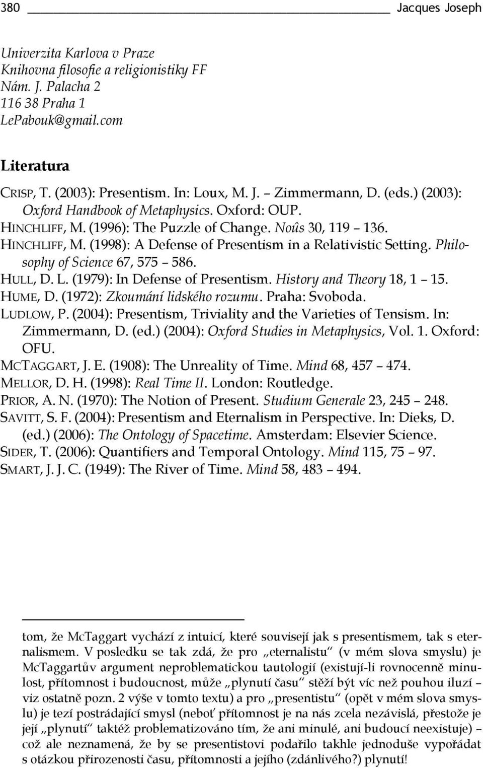 Philosophy of Science 67, 575 586. HULL, D. L. (1979): In Defense of Presentism. History and Theory 18, 1 15. HUME, D. (1972): Zkoumání lidského rozumu. Praha: Svoboda. LUDLOW, P.