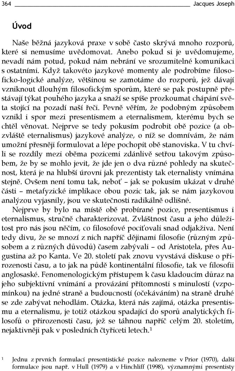 Když takovéto jazykové momenty ale podrobíme filosoficko-logické analýze, většinou se zamotáme do rozporů, jež dávají vzniknout dlouhým filosofickým sporům, které se pak postupně přestávají týkat