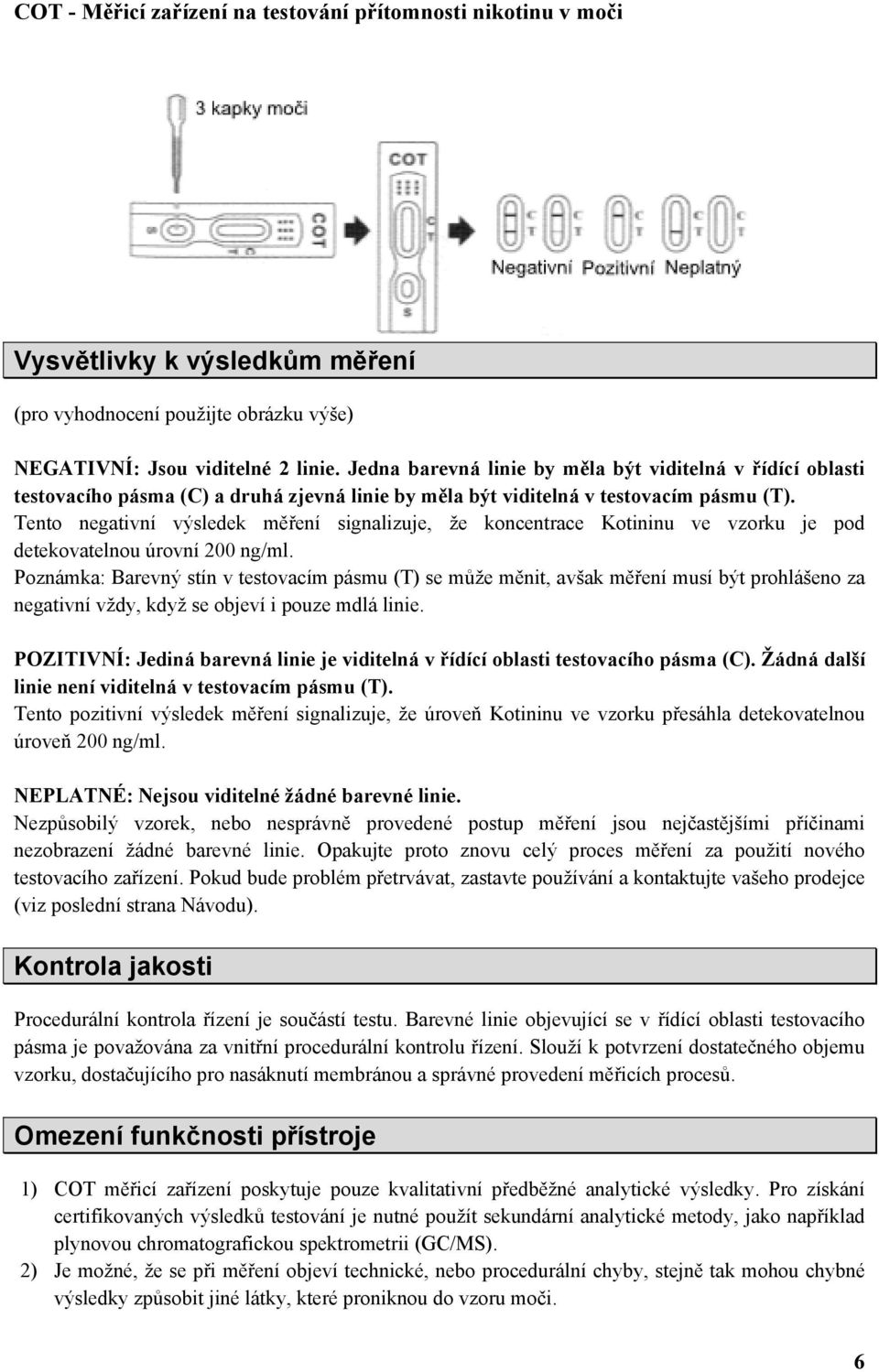 Tento negativní výsledek měření signalizuje, že koncentrace Kotininu ve vzorku je pod detekovatelnou úrovní 200 ng/ml.