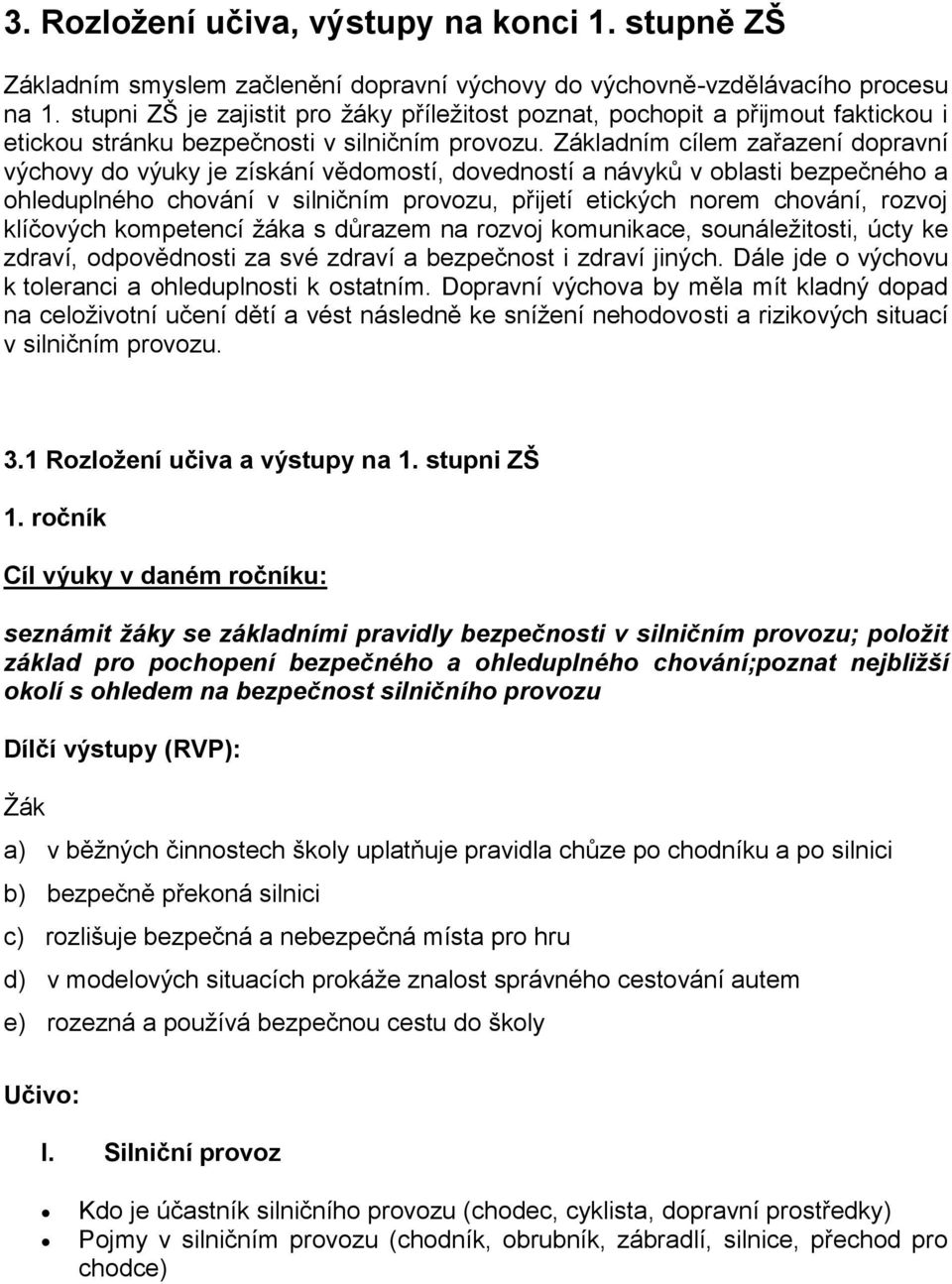 Základním cílem zařazení dopravní výchovy do výuky je získání vědomostí, dovedností a návyků v oblasti bezpečného a ohleduplného chování v silničním provozu, přijetí etických norem chování, rozvoj