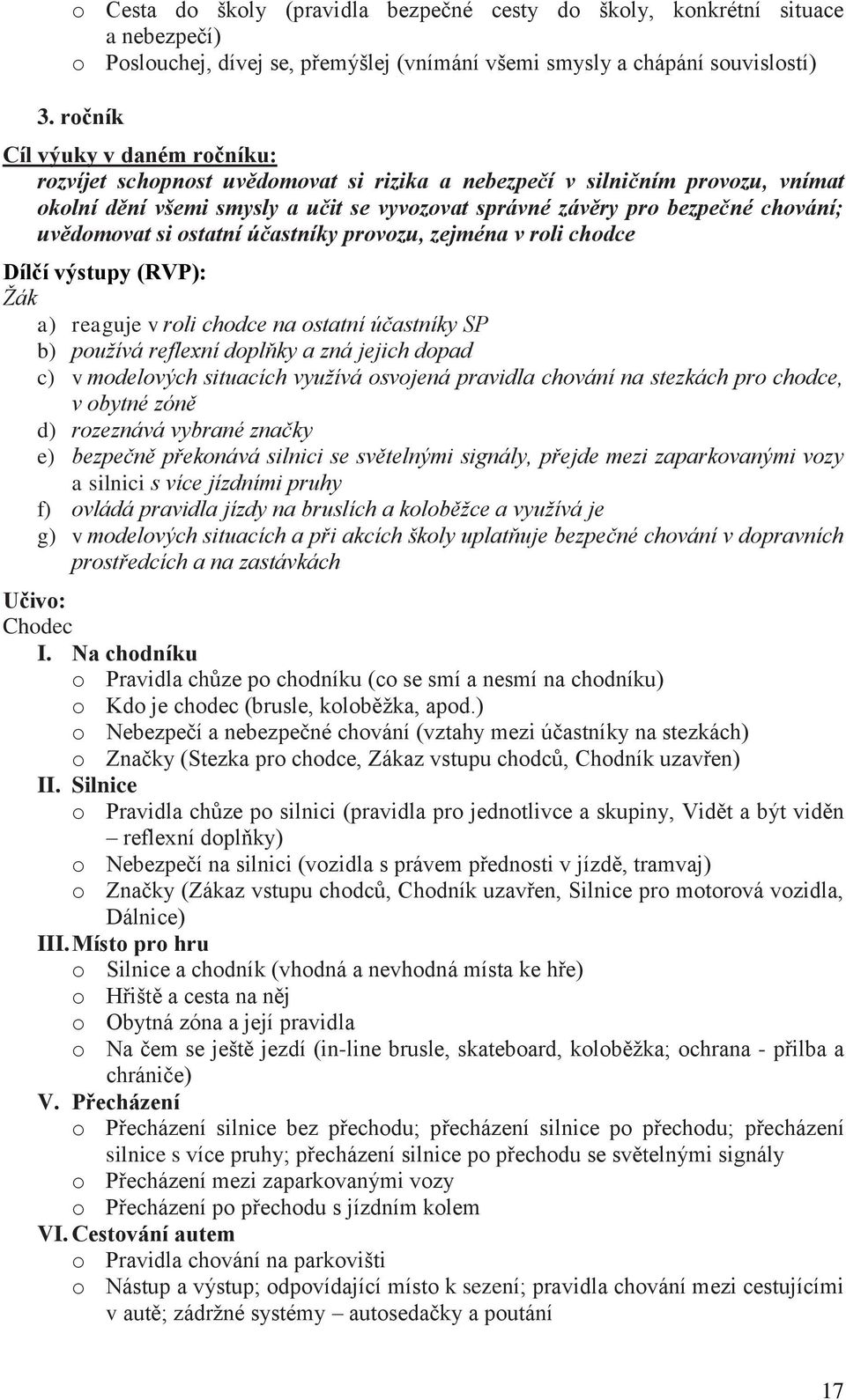 uvědomovat si ostatní účastníky provozu, zejména v roli chodce Dílčí výstupy (RVP): Žák a) reaguje v roli chodce na ostatní účastníky SP b) používá reflexní doplňky a zná jejich dopad c) v modelových