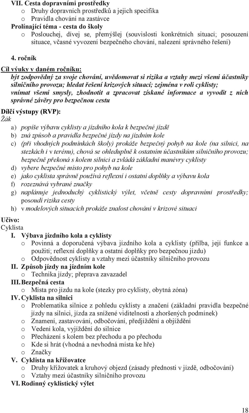 ročník Cíl výuky v daném ročníku: být zodpovědný za svoje chování, uvědomovat si rizika a vztahy mezi všemi účastníky silničního provozu; hledat řešení krizových situací; zejména v roli cyklisty;