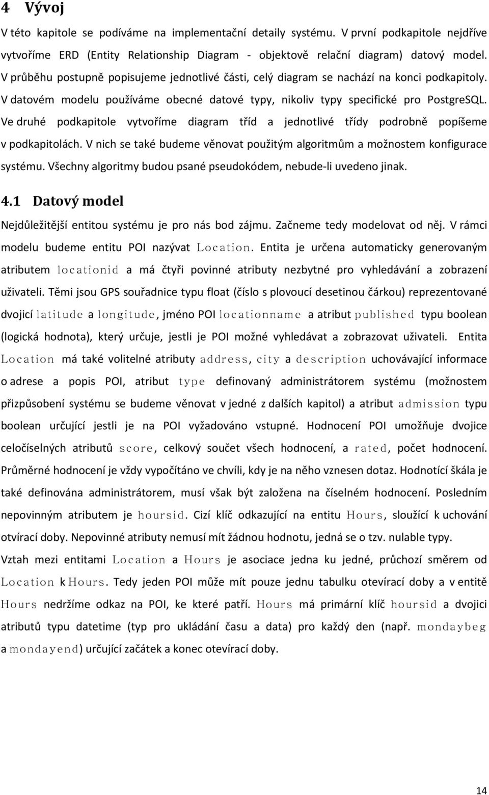 Ve druhé podkapitole vytvoříme diagram tříd a jednotlivé třídy podrobně popíšeme v podkapitolách. V nich se také budeme věnovat použitým algoritmům a možnostem konfigurace systému.