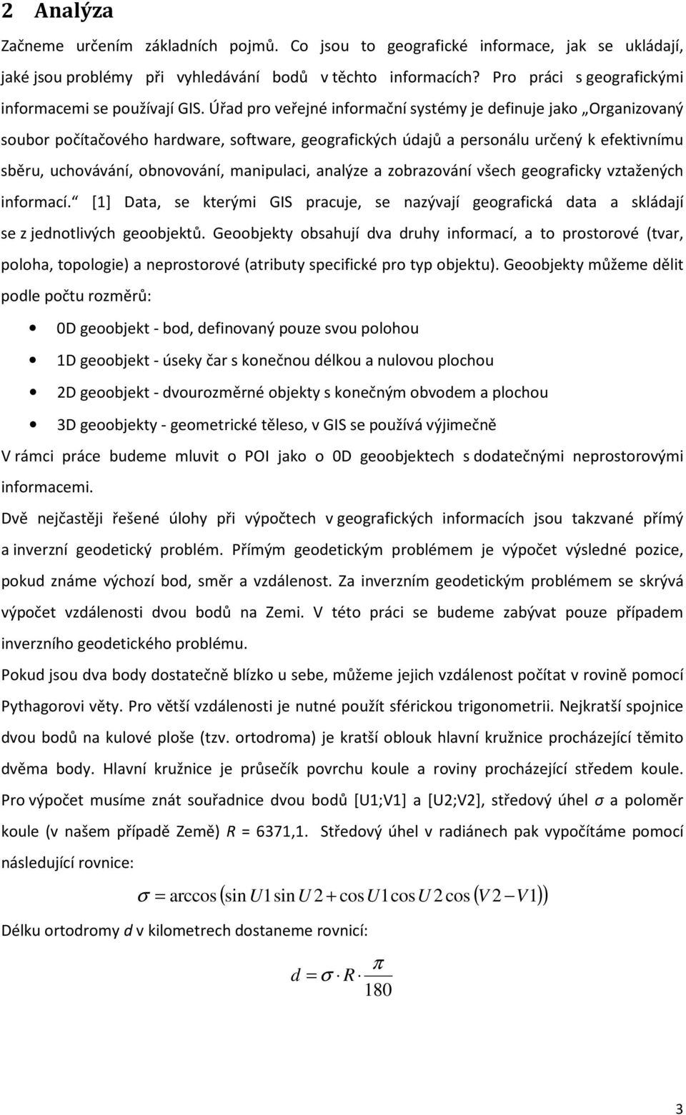 Úřad pro veřejné informační systémy je definuje jako Organizovaný soubor počítačového hardware, software, geografických údajů a personálu určený k efektivnímu sběru, uchovávání, obnovování,