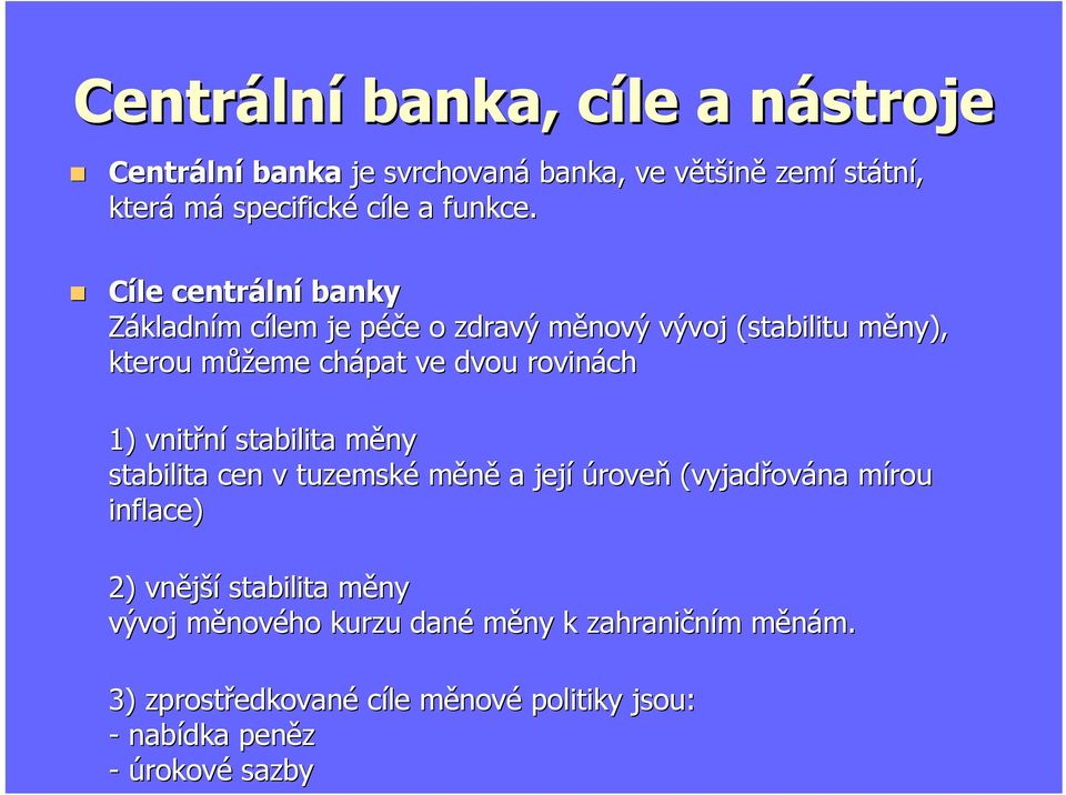Cíle centrální banky Základním cílem je péče o zdravý měnový vývoj (stabilitu měny), kterou můžeme chápat ve dvou rovinách 1)