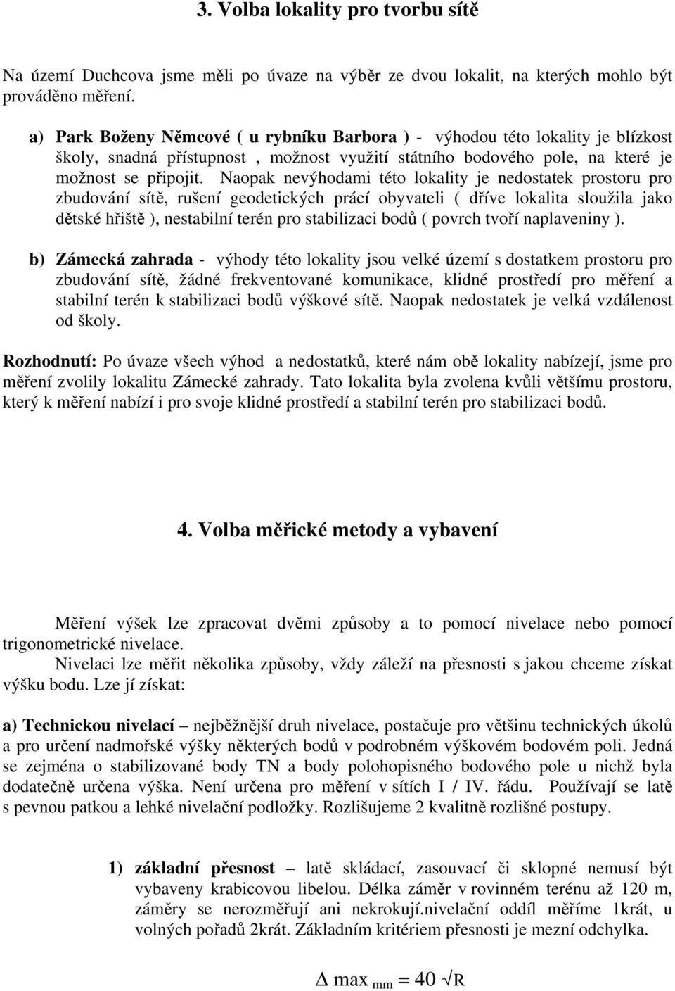 Naopak nevýhodami této lokality je nedostatek prostoru pro zbudování sítě, rušení geodetických prácí obyvateli ( dříve lokalita sloužila jako dětské hřiště ), nestabilní terén pro stabilizaci bodů (