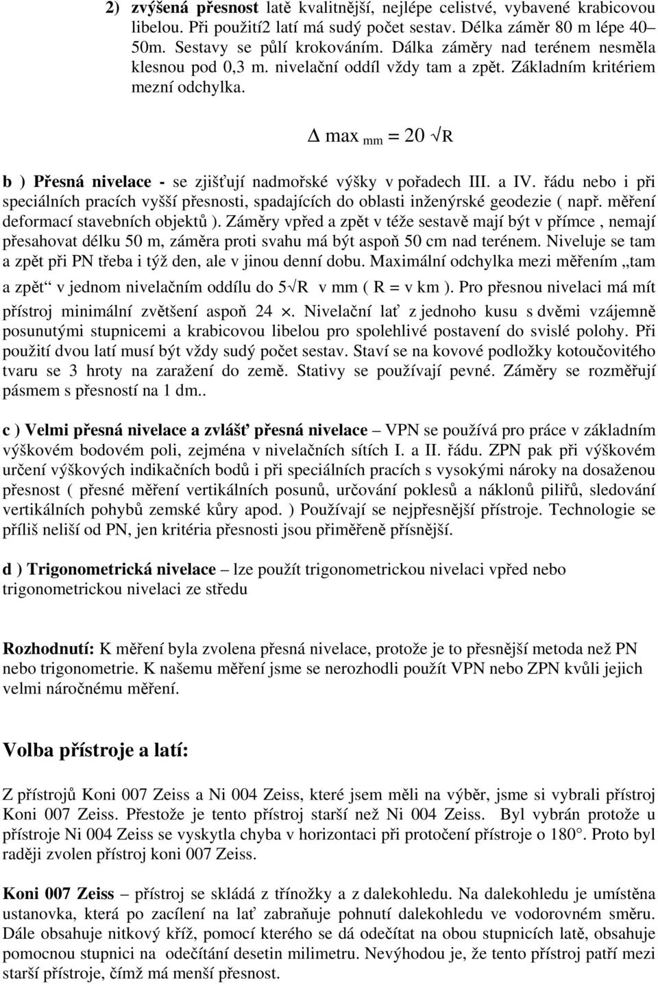 a IV. řádu nebo i při speciálních pracích vyšší přesnosti, spadajících do oblasti inženýrské geodezie ( např. měření deformací stavebních objektů ).