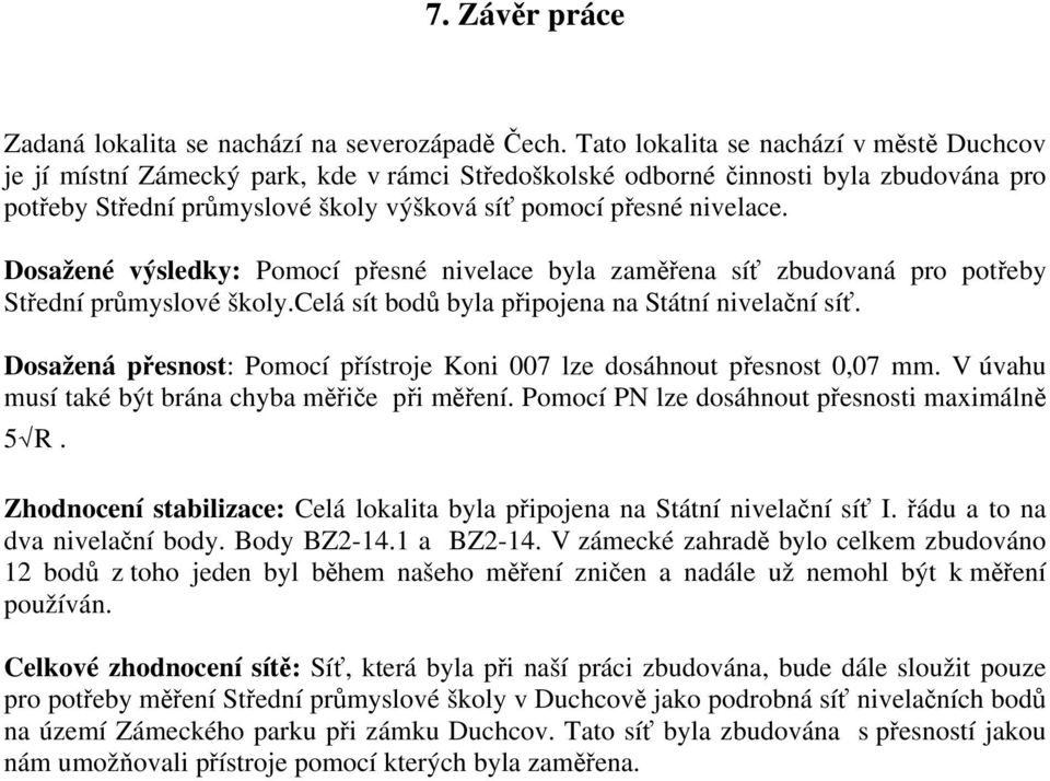 Dosažené výsledky: Pomocí přesné nivelace byla zaměřena síť zbudovaná pro potřeby Střední průmyslové školy.celá sít bodů byla připojena na Státní nivelační síť.