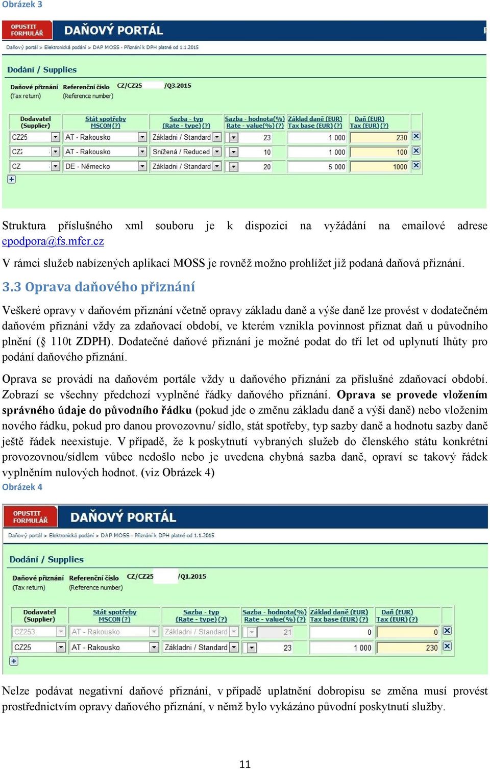 3 Oprava daňového přiznání Veškeré opravy v daňovém přiznání včetně opravy základu daně a výše daně lze provést v dodatečném daňovém přiznání vždy za zdaňovací období, ve kterém vznikla povinnost