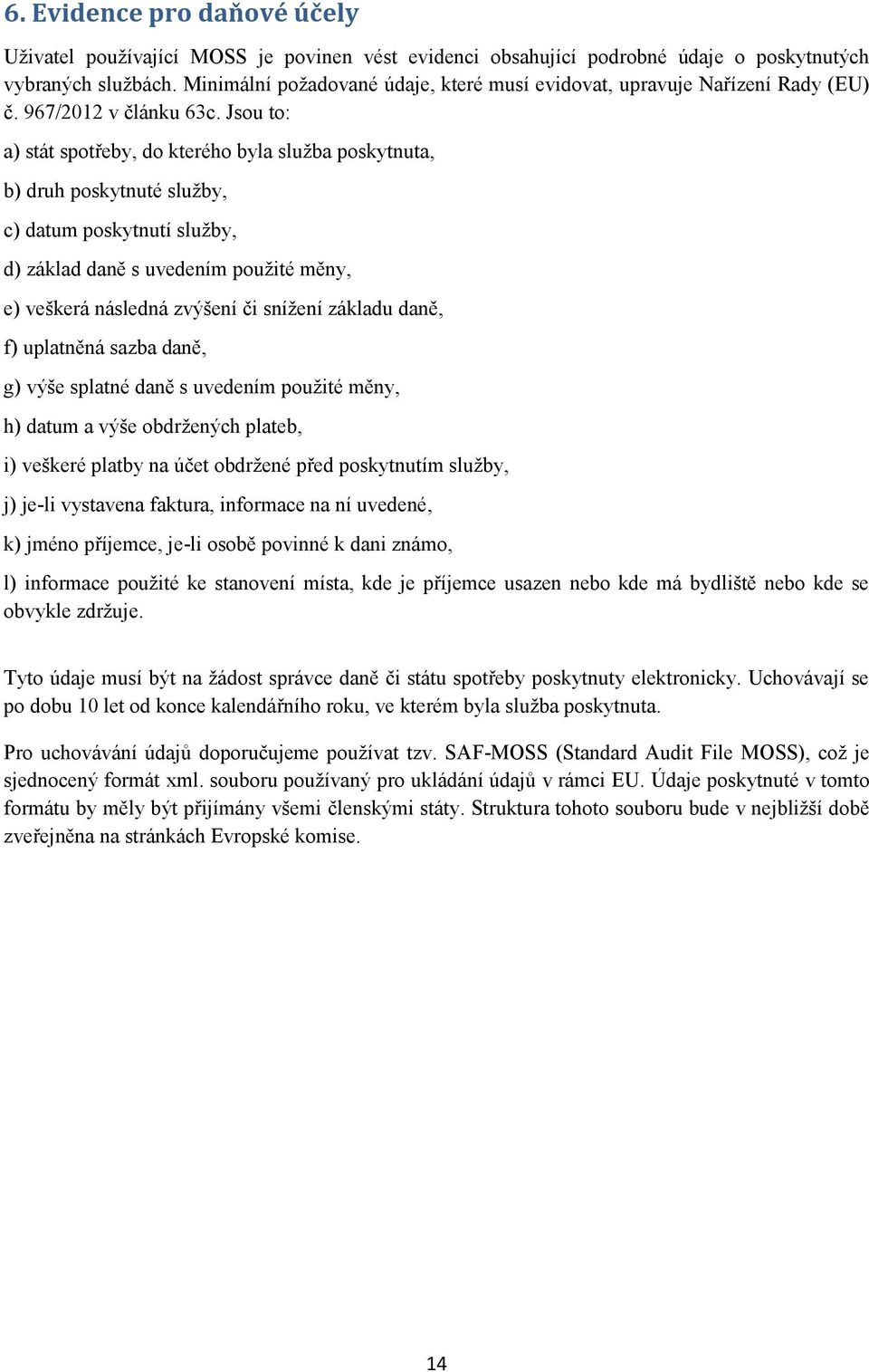 Jsou to: a) stát spotřeby, do kterého byla služba poskytnuta, b) druh poskytnuté služby, c) datum poskytnutí služby, d) základ daně s uvedením použité měny, e) veškerá následná zvýšení či snížení