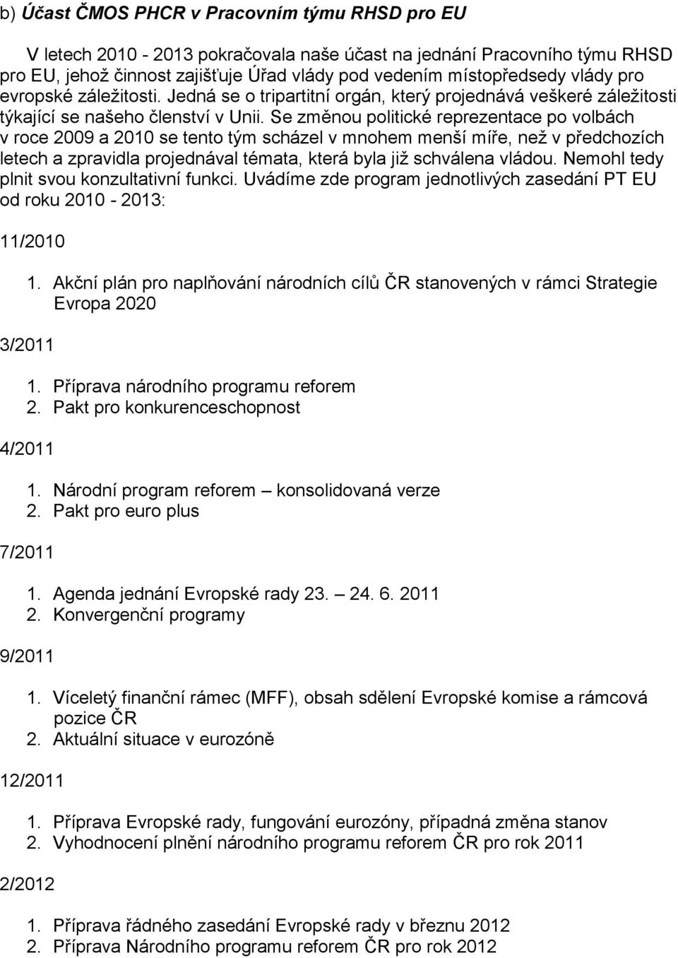 Se změnou politické reprezentace po volbách v roce 2009 a 2010 se tento tým scházel v mnohem menší míře, než v předchozích letech a zpravidla projednával témata, která byla již schválena vládou.