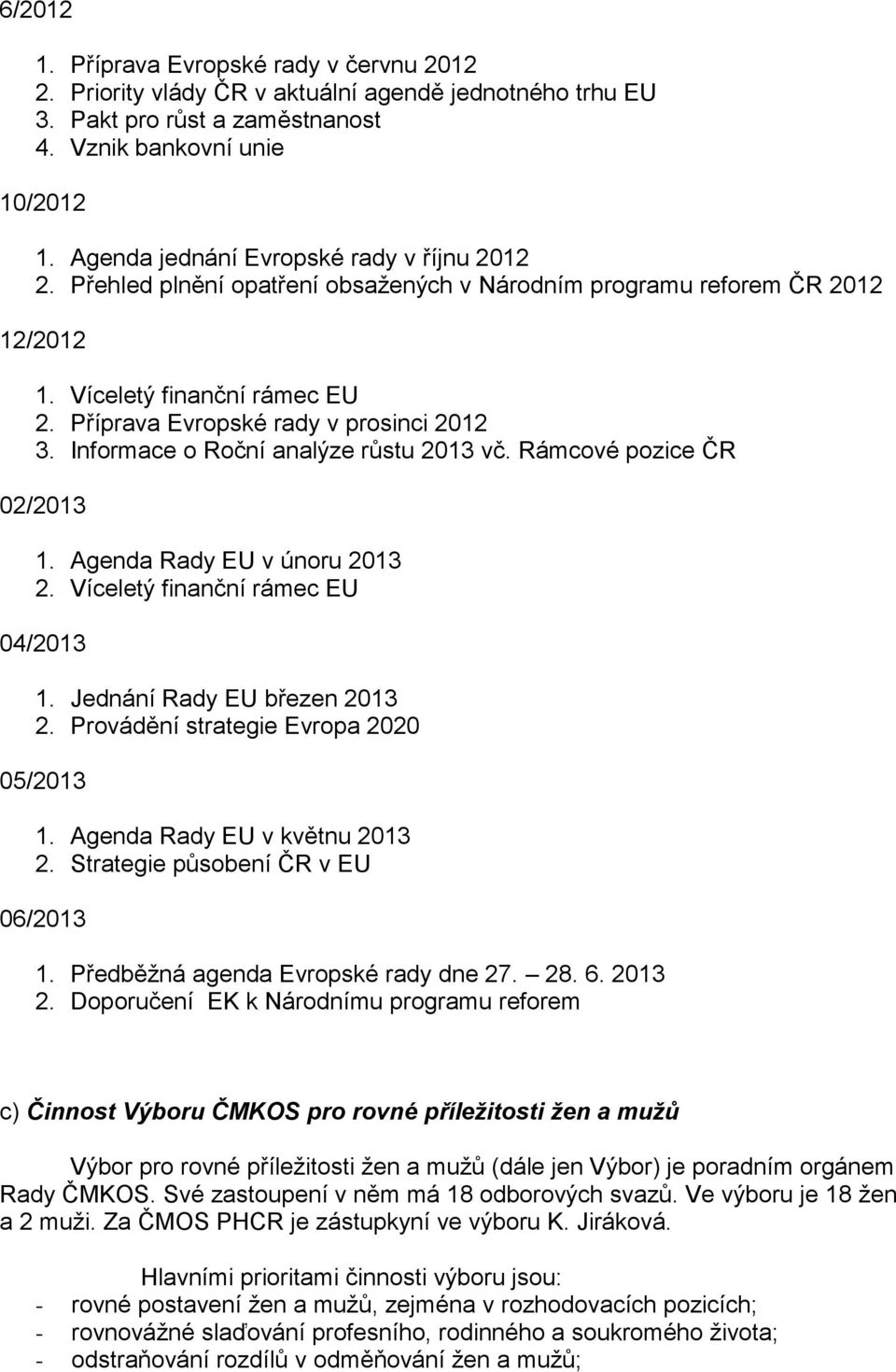 Informace o Roční analýze růstu 2013 vč. Rámcové pozice ČR 02/2013 1. Agenda Rady EU v únoru 2013 2. Víceletý finanční rámec EU 04/2013 1. Jednání Rady EU březen 2013 2.