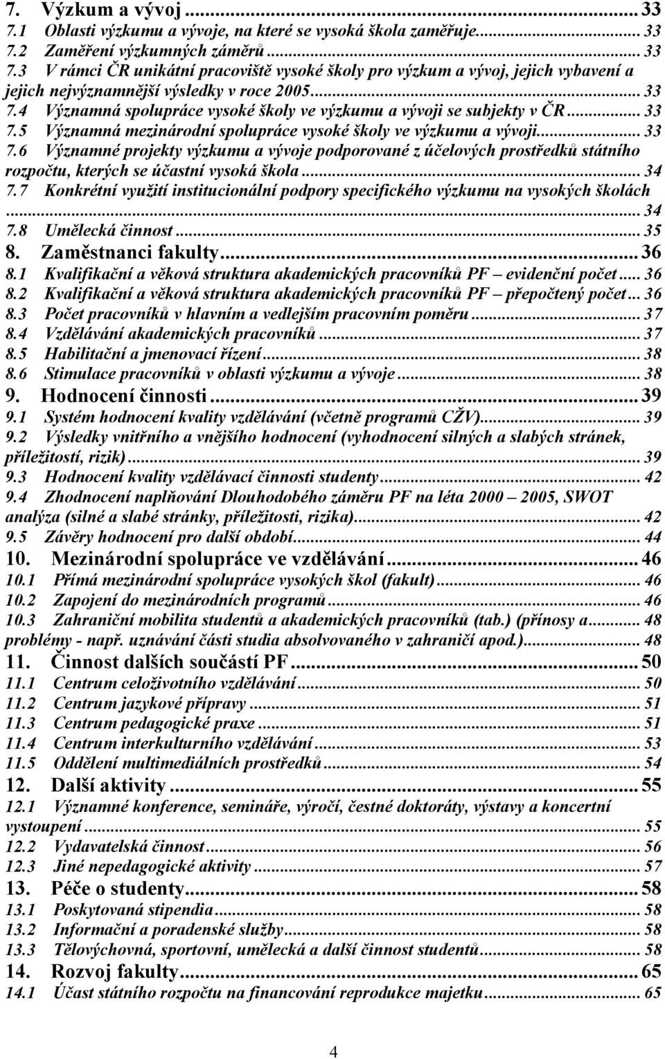 .. 33 7.5 Významná mezinárodní spolupráce vysoké školy ve výzkumu a vývoji... 33 7.6 Významné projekty výzkumu a vývoje podporované z účelových prostředků státního rozpočtu, kterých se účastní vysoká škola.