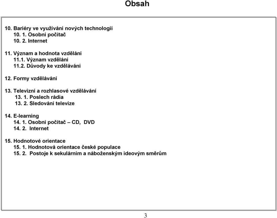 Televizní a rozhlasové vzdělávání 13. 1. Poslech rádia 13. 2. Sledování televize 14. E-learning 14. 1. Osobní počítač CD, DVD 14.