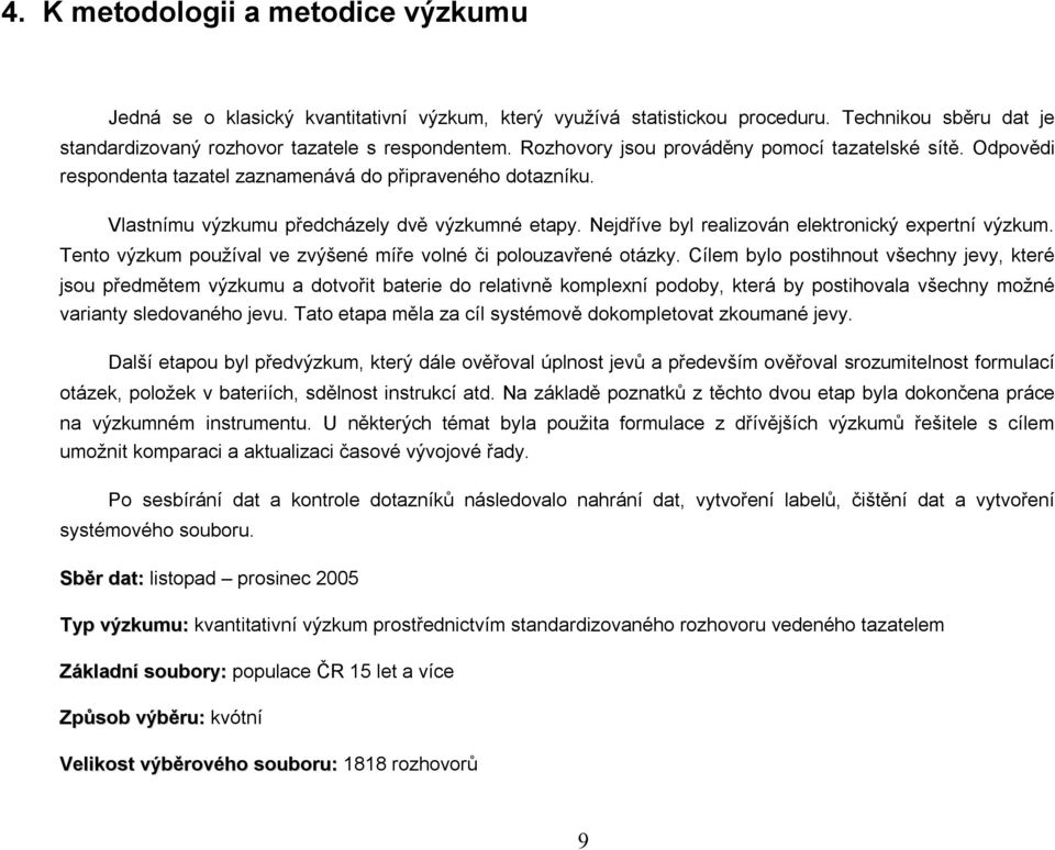 Nejdříve byl realizován elektronický expertní výzkum. Tento výzkum používal ve zvýšené míře volné či polouzavřené otázky.