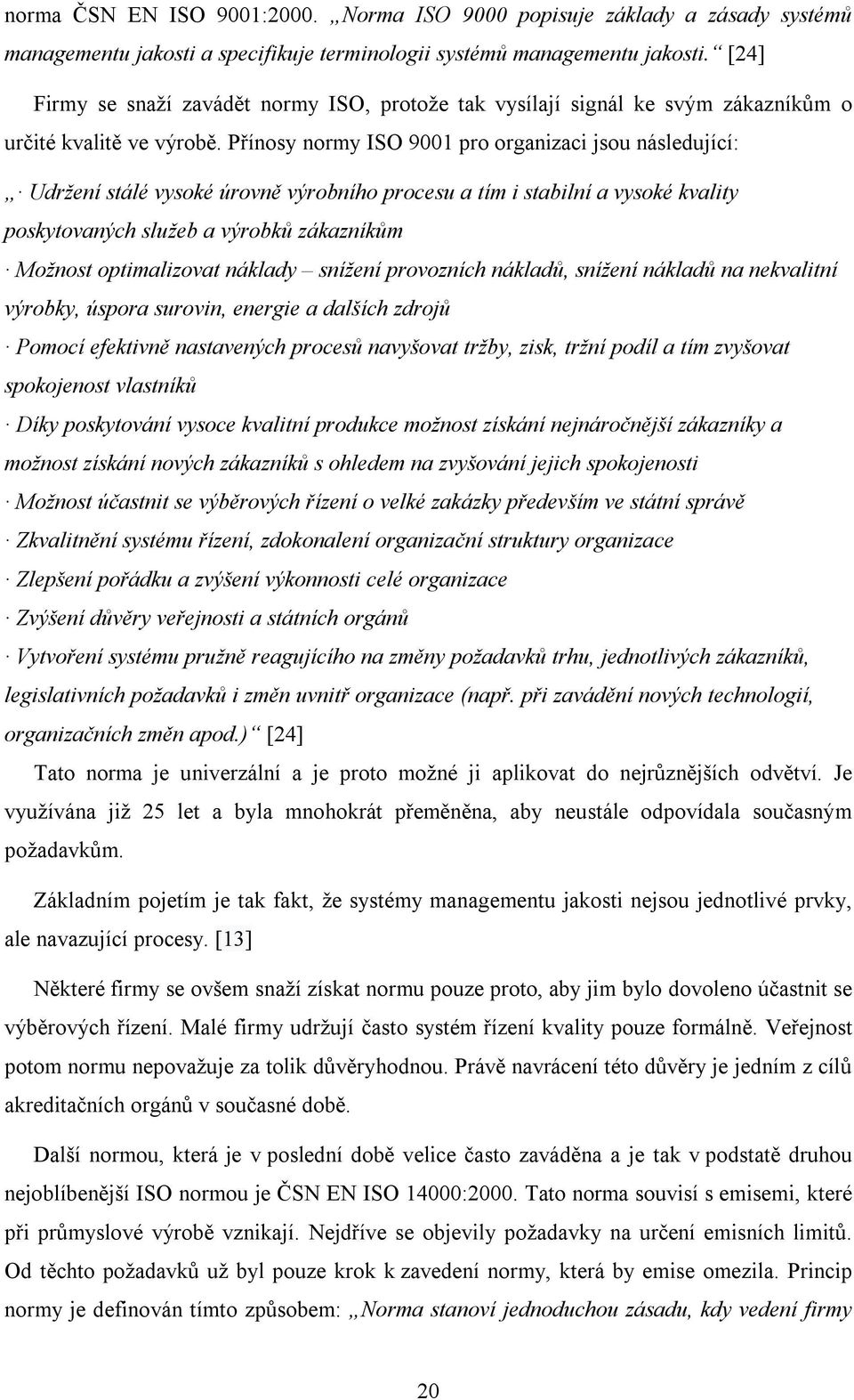 Přínosy normy ISO 9001 pro organizaci jsou následující: Udržení stálé vysoké úrovně výrobního procesu a tím i stabilní a vysoké kvality poskytovaných služeb a výrobků zákazníkům Možnost optimalizovat