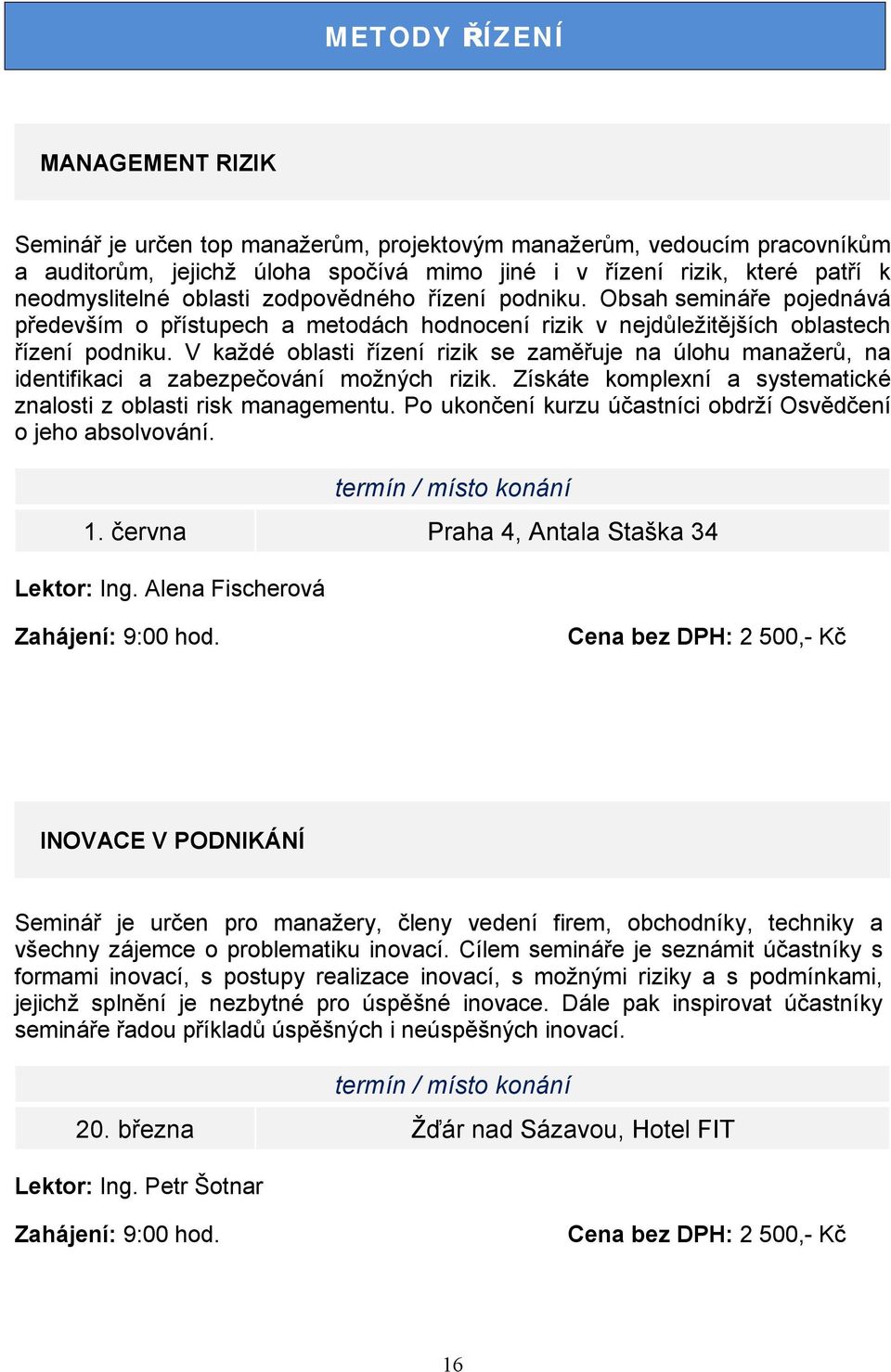 V každé oblasti řízení rizik se zaměřuje na úlohu manažerů, na identifikaci a zabezpečování možných rizik. Získáte komplexní a systematické znalosti z oblasti risk managementu.