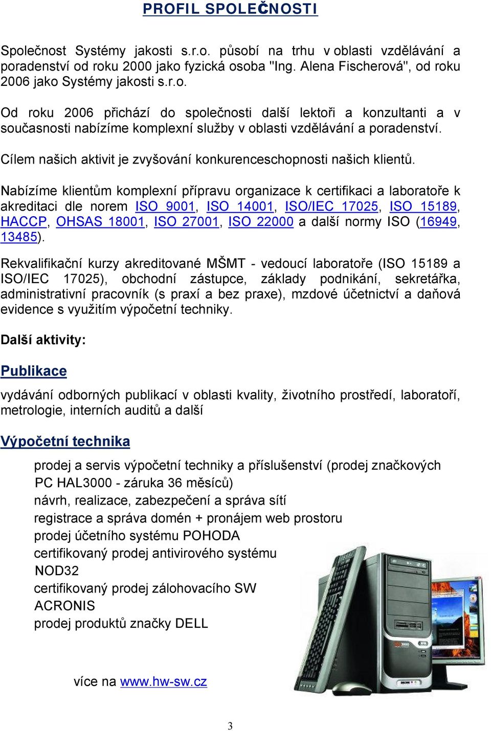 Nabízíme klientům komplexní přípravu organizace k certifikaci a laboratoře k akreditaci dle norem ISO 9001, ISO 14001, ISO/IEC 17025, ISO 15189, HACCP, OHSAS 18001, ISO 27001, ISO 22000 a další normy