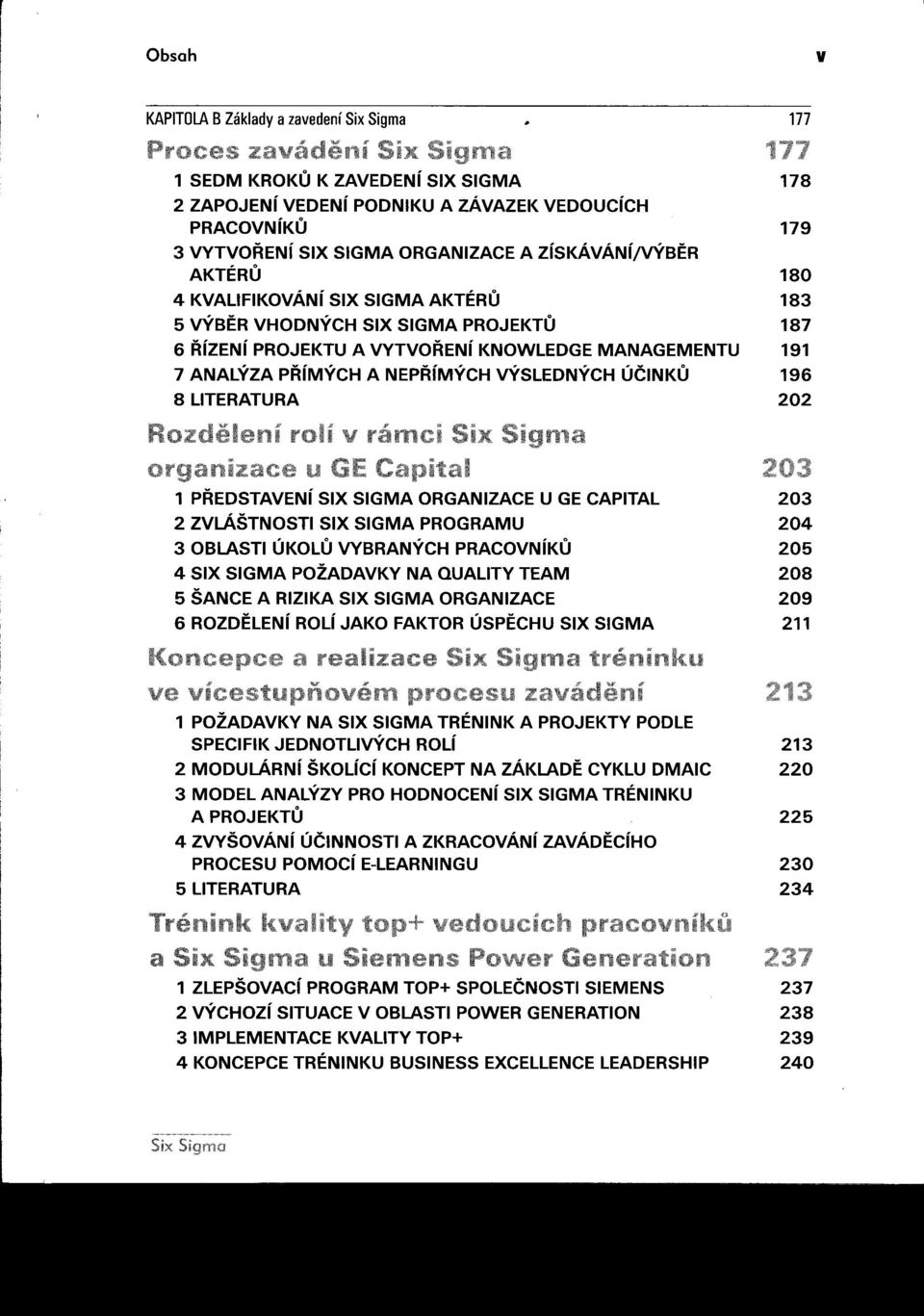 AKTÉRU 183 5 VÝBÉR VHODNÝCH SIX SIGMA PROJEKTU 187 6 RíZENí PROJEKTU A VYTVORENí KNOWLEDGE MANAGEMENTU 191 7 ANALÝZA PRíMÝCH A NEPRíMÝCH VÝSLEDNÝCH ÚČiNKU 196 8 LlTERATURA 202 i iv u E 1 PREDSTAVENí