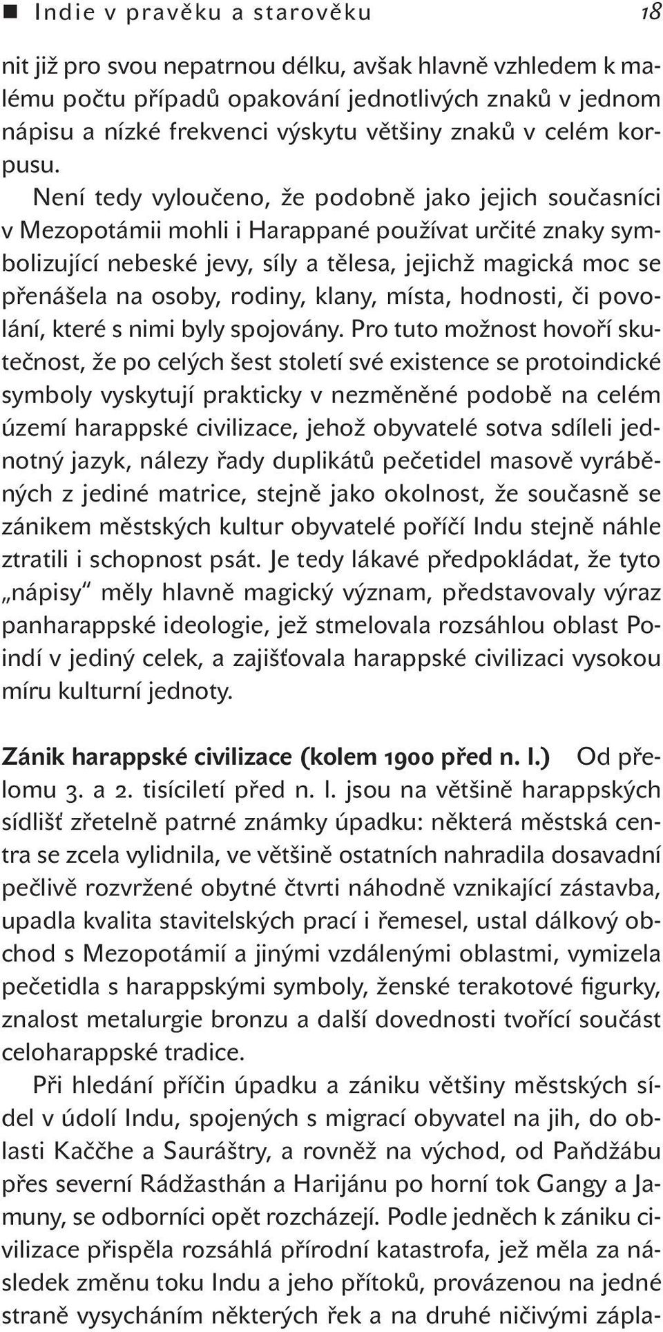 Není tedy vyloučeno, že podobně jako jejich současníci v Mezopotámii mohli i Harappané používat určité znaky symbolizující nebeské jevy, síly a tělesa, jejichž magická moc se přenášela na osoby,